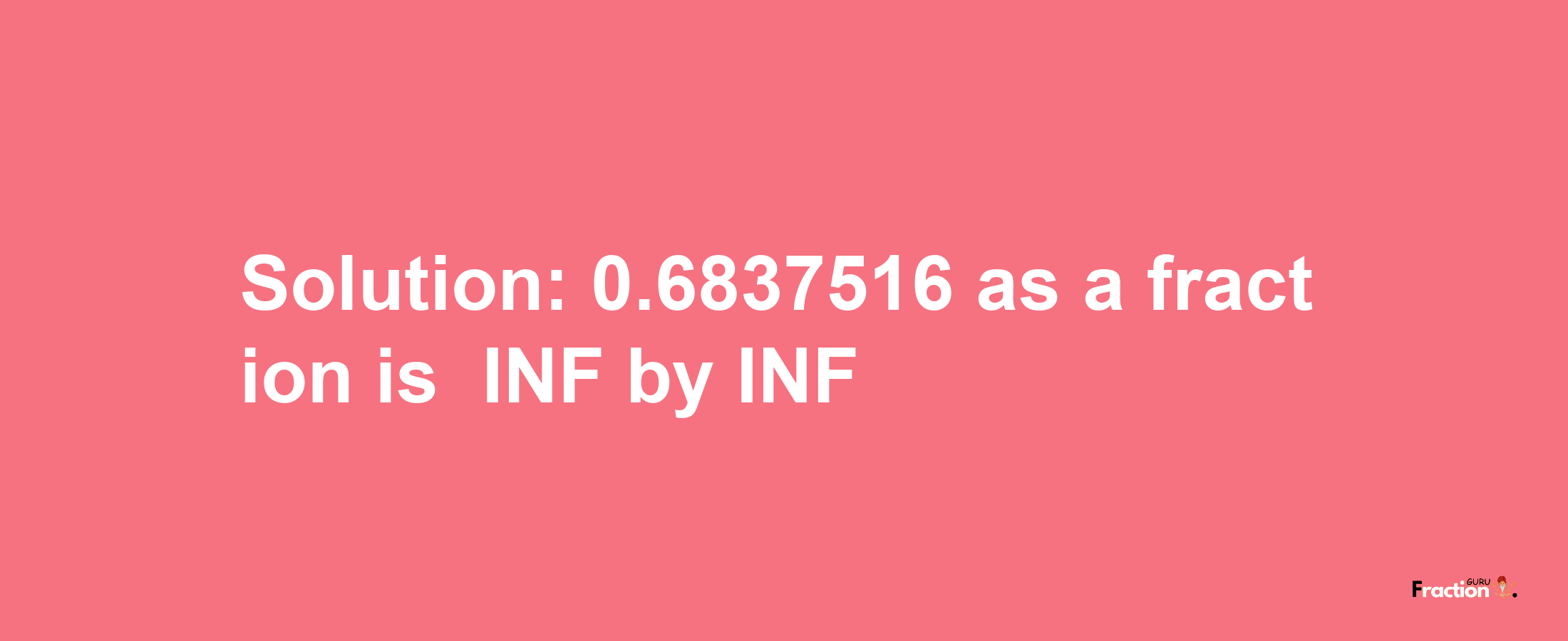 Solution:-0.6837516 as a fraction is -INF/INF