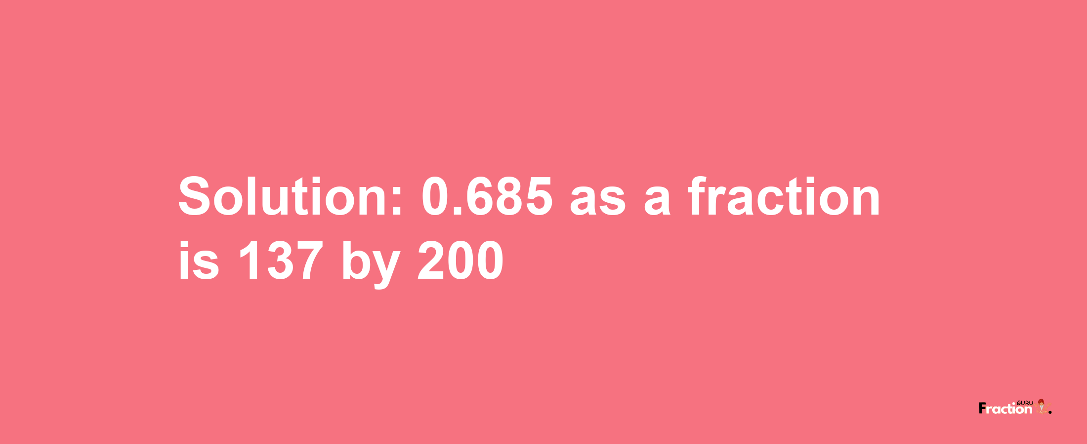 Solution:0.685 as a fraction is 137/200