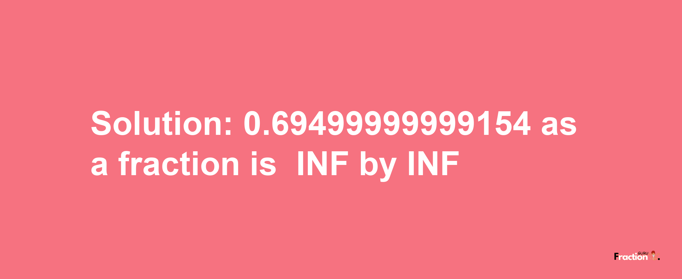 Solution:-0.69499999999154 as a fraction is -INF/INF