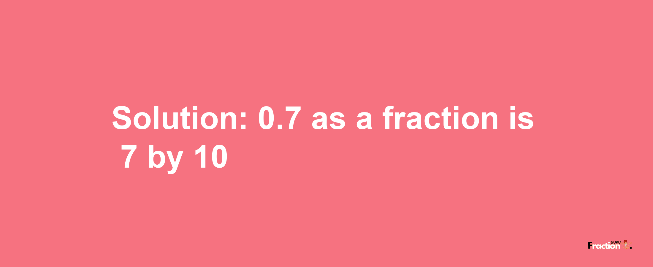 Solution:0.7 as a fraction is 7/10