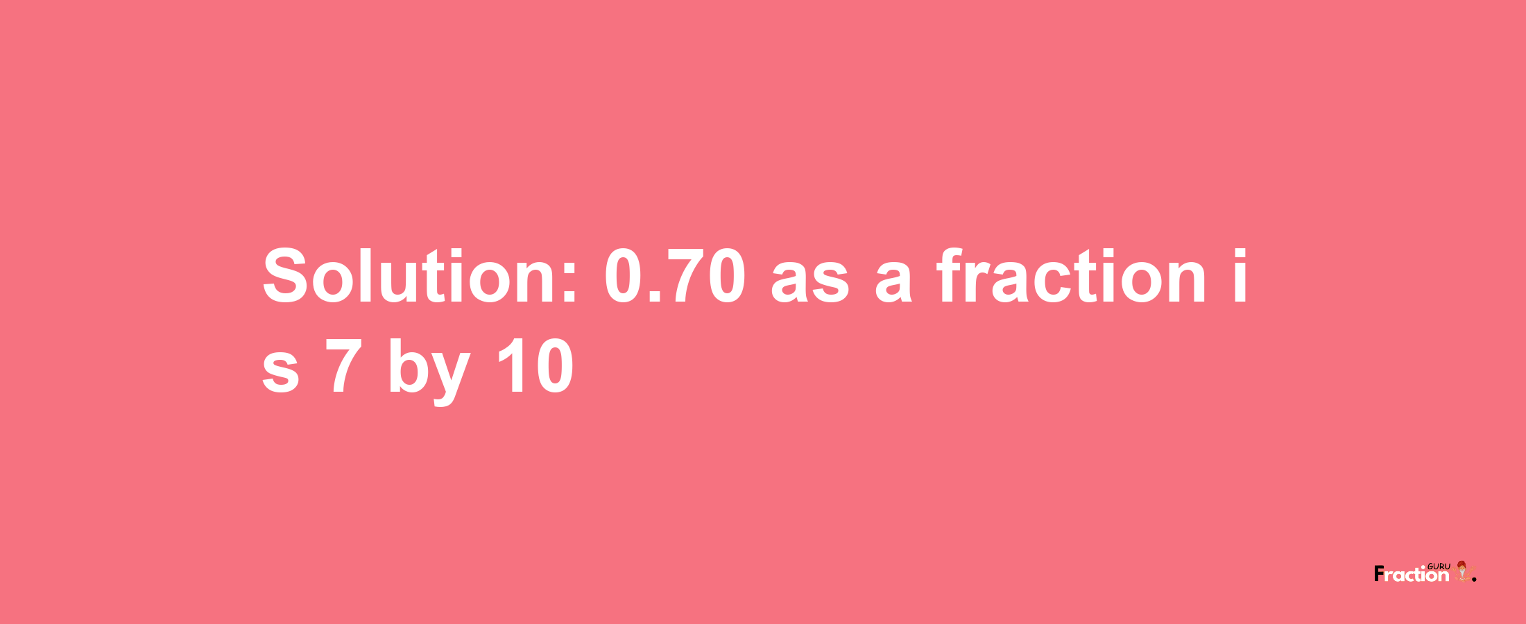 Solution:0.70 as a fraction is 7/10