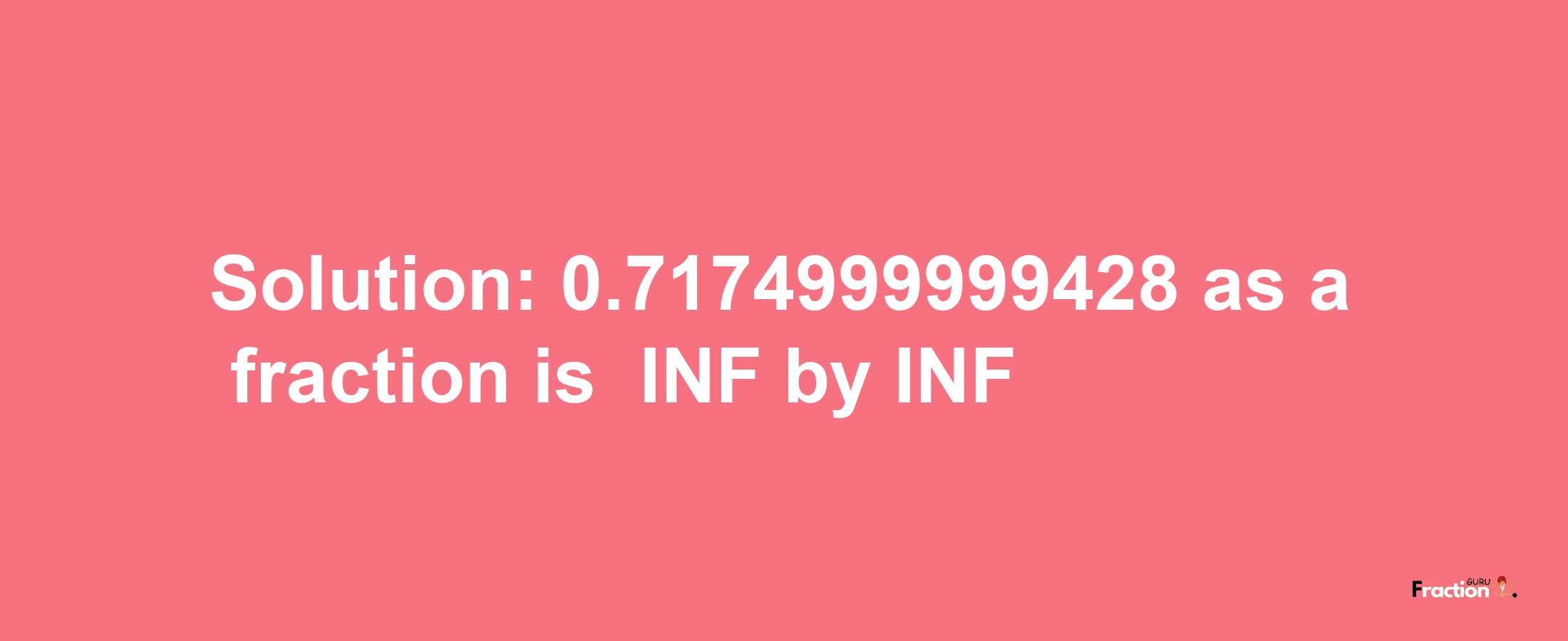 Solution:-0.7174999999428 as a fraction is -INF/INF