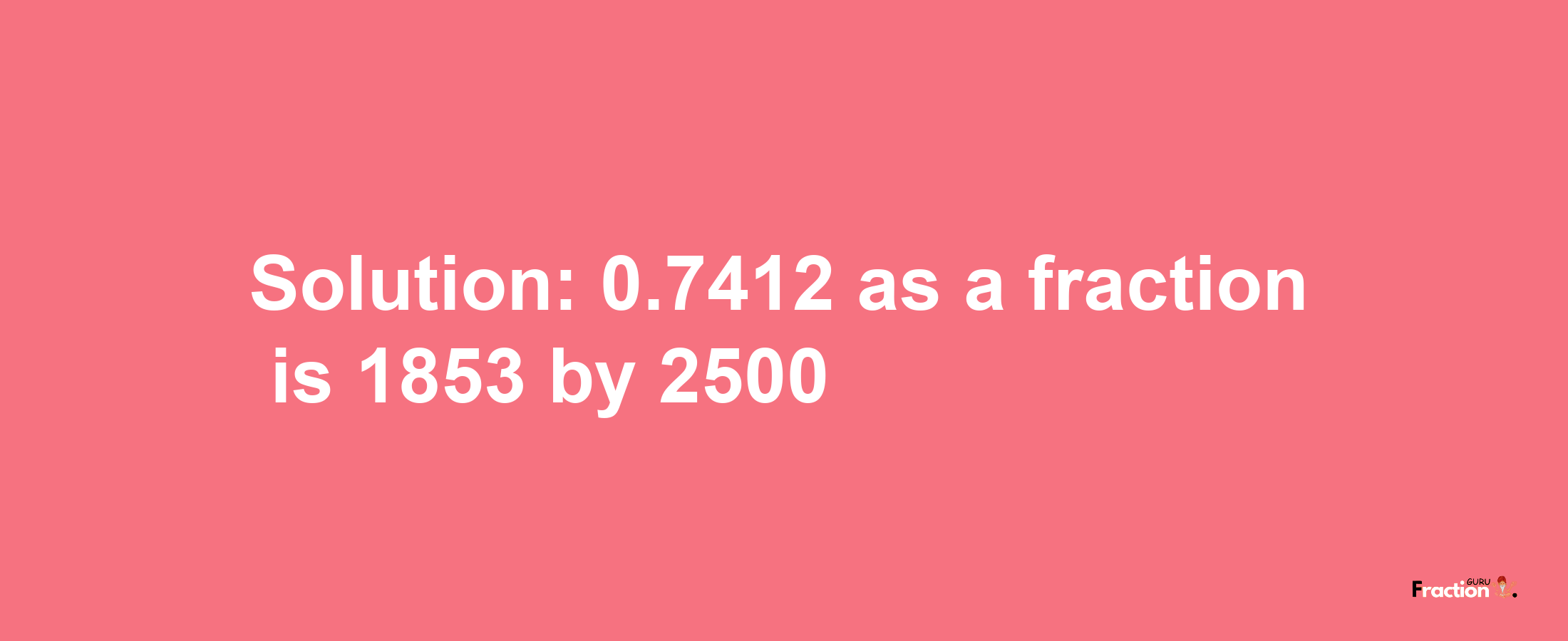 Solution:0.7412 as a fraction is 1853/2500