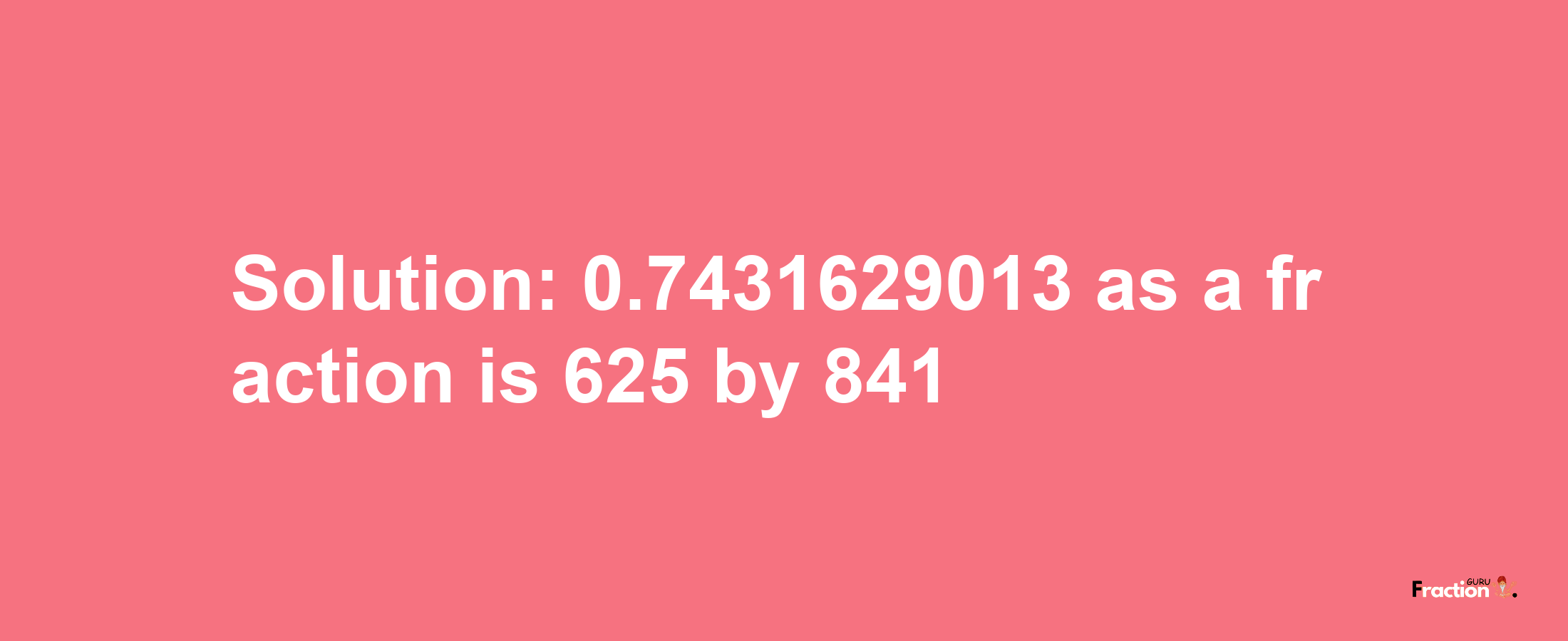 Solution:0.7431629013 as a fraction is 625/841