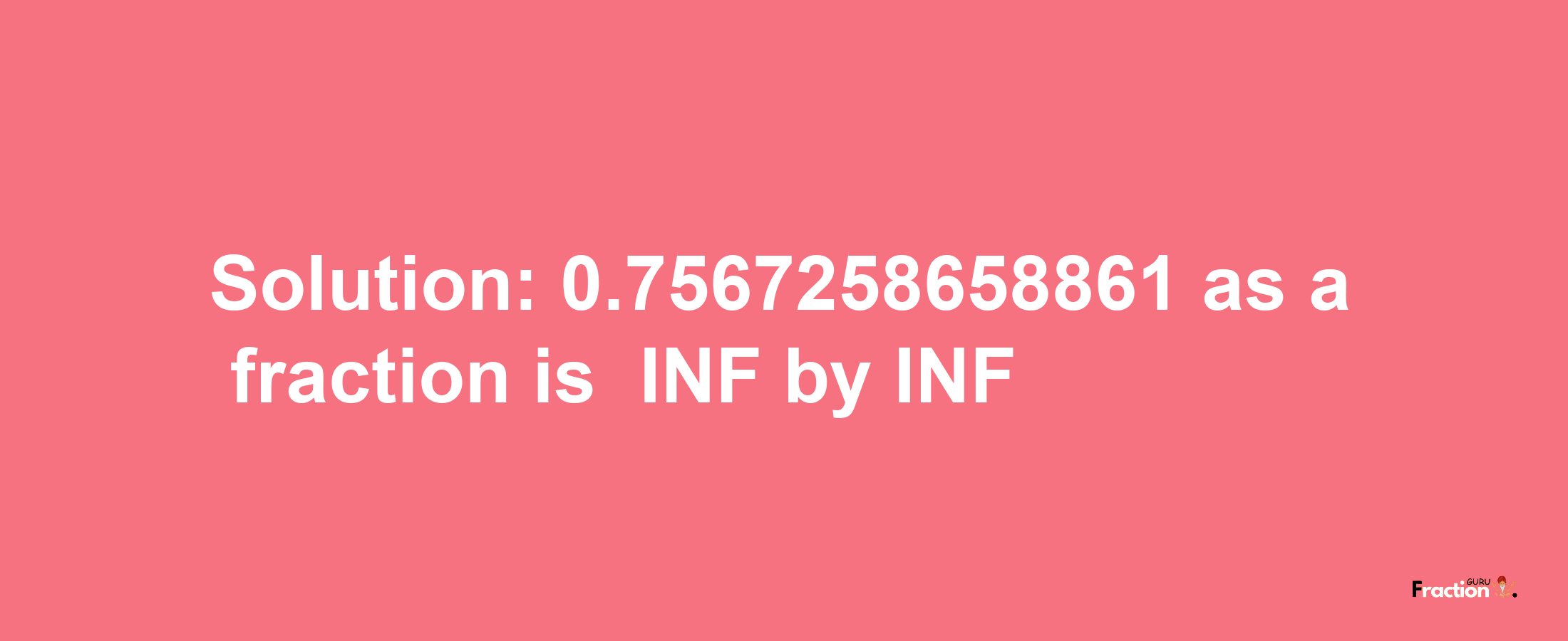 Solution:-0.7567258658861 as a fraction is -INF/INF