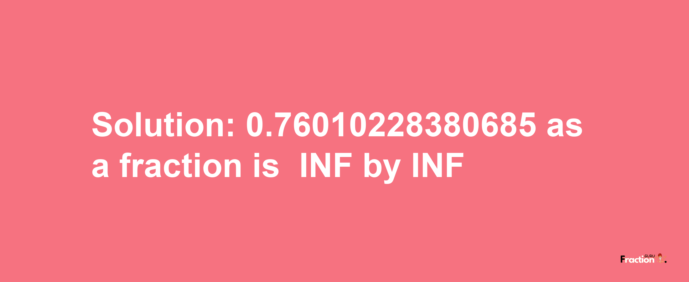 Solution:-0.76010228380685 as a fraction is -INF/INF