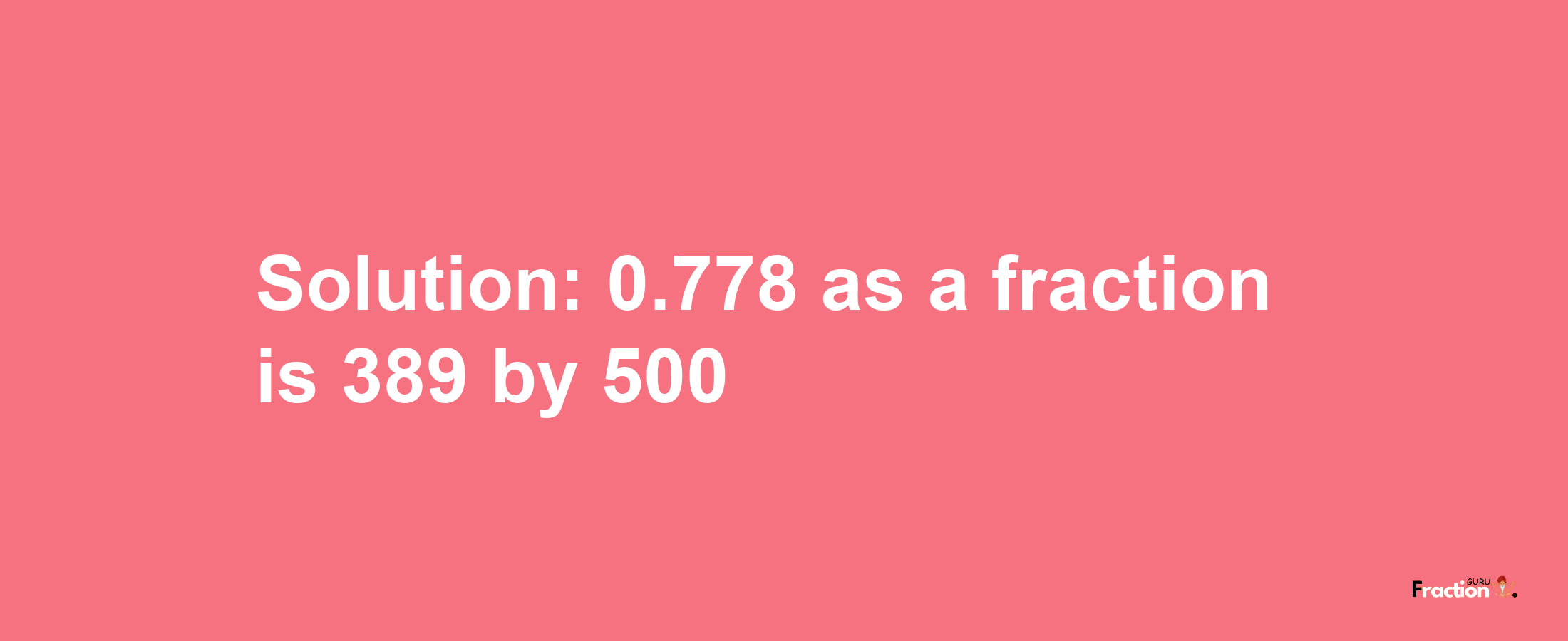 Solution:0.778 as a fraction is 389/500