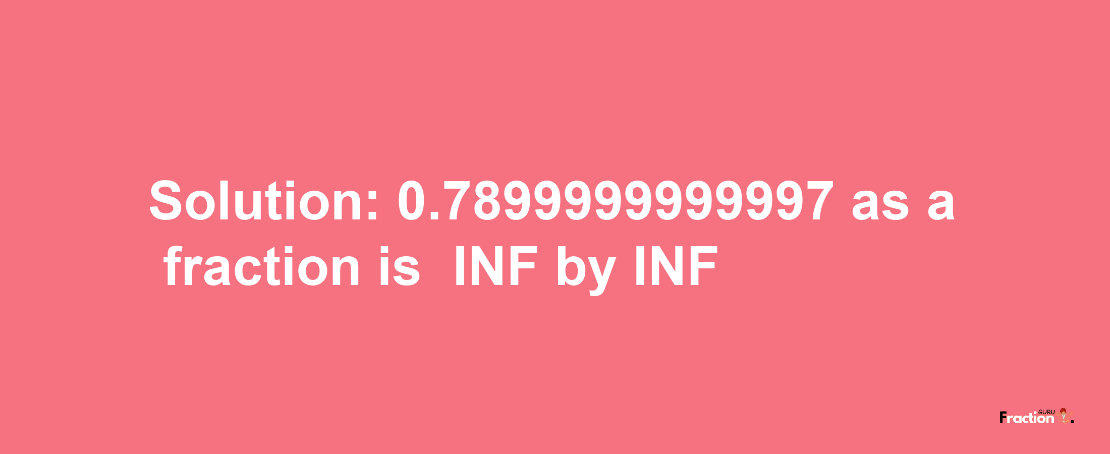 Solution:-0.7899999999997 as a fraction is -INF/INF