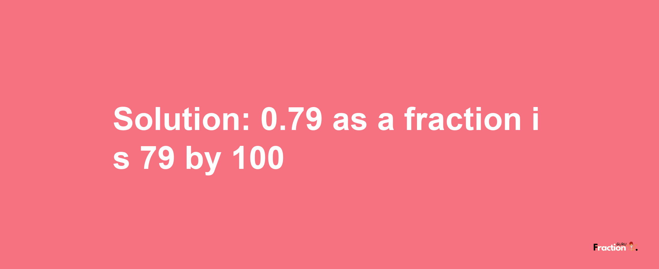 Solution:0.79 as a fraction is 79/100