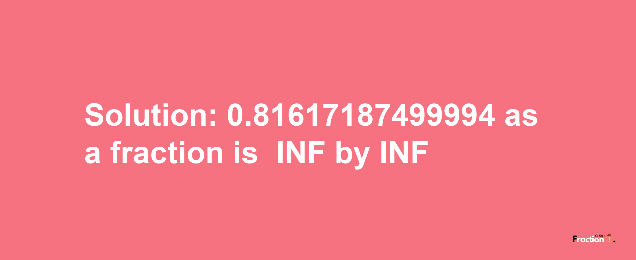 Solution:-0.81617187499994 as a fraction is -INF/INF