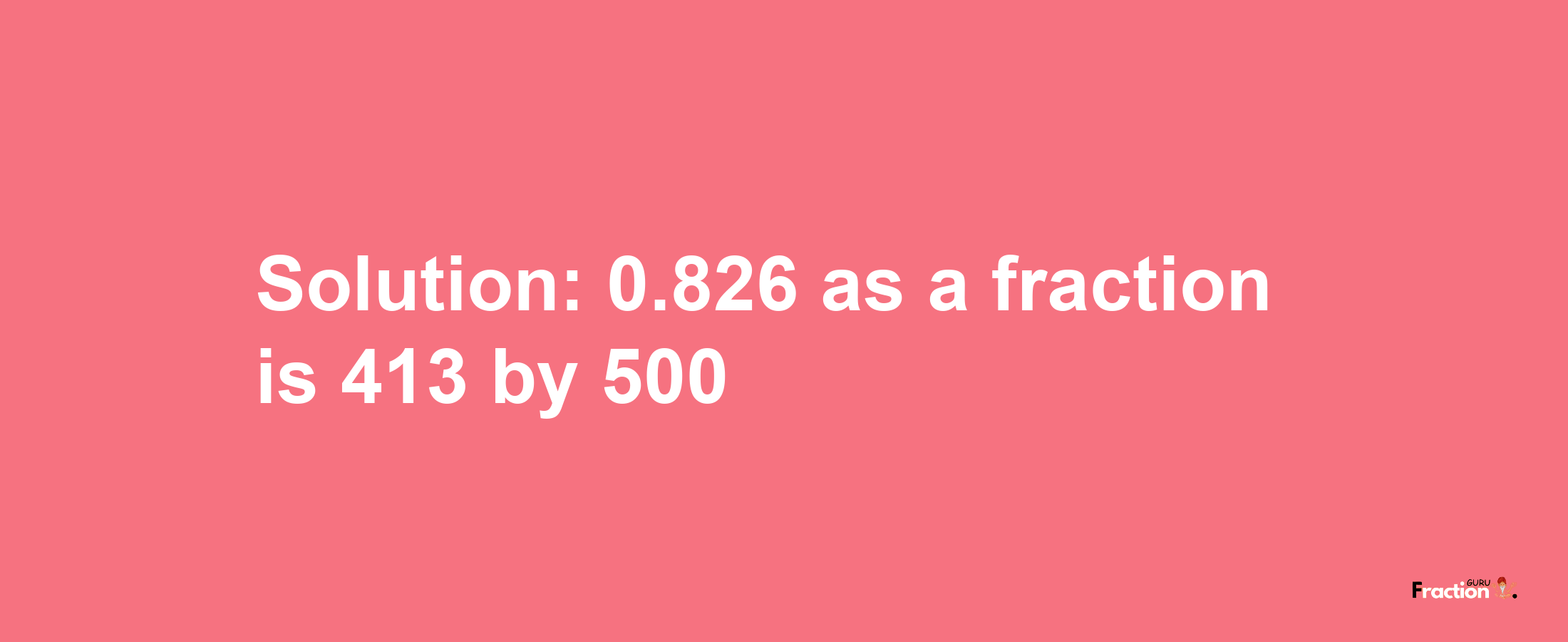 Solution:0.826 as a fraction is 413/500