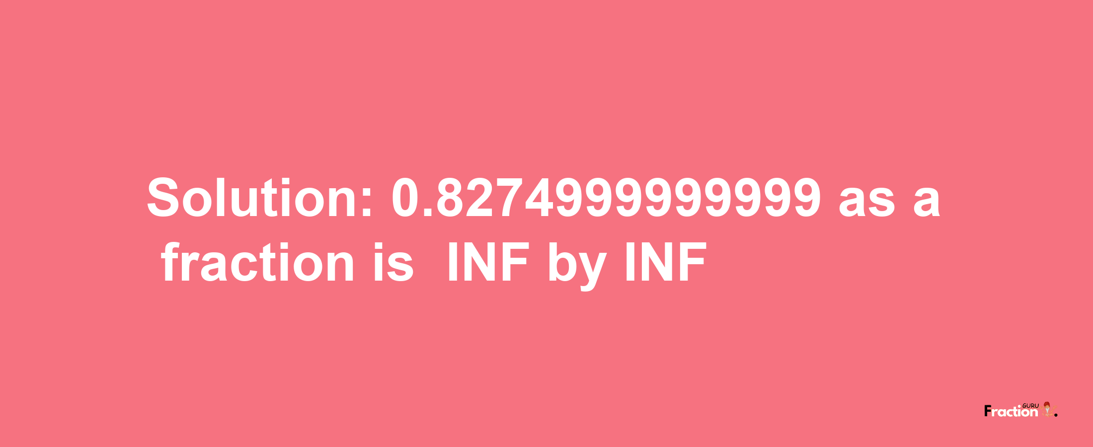 Solution:-0.8274999999999 as a fraction is -INF/INF