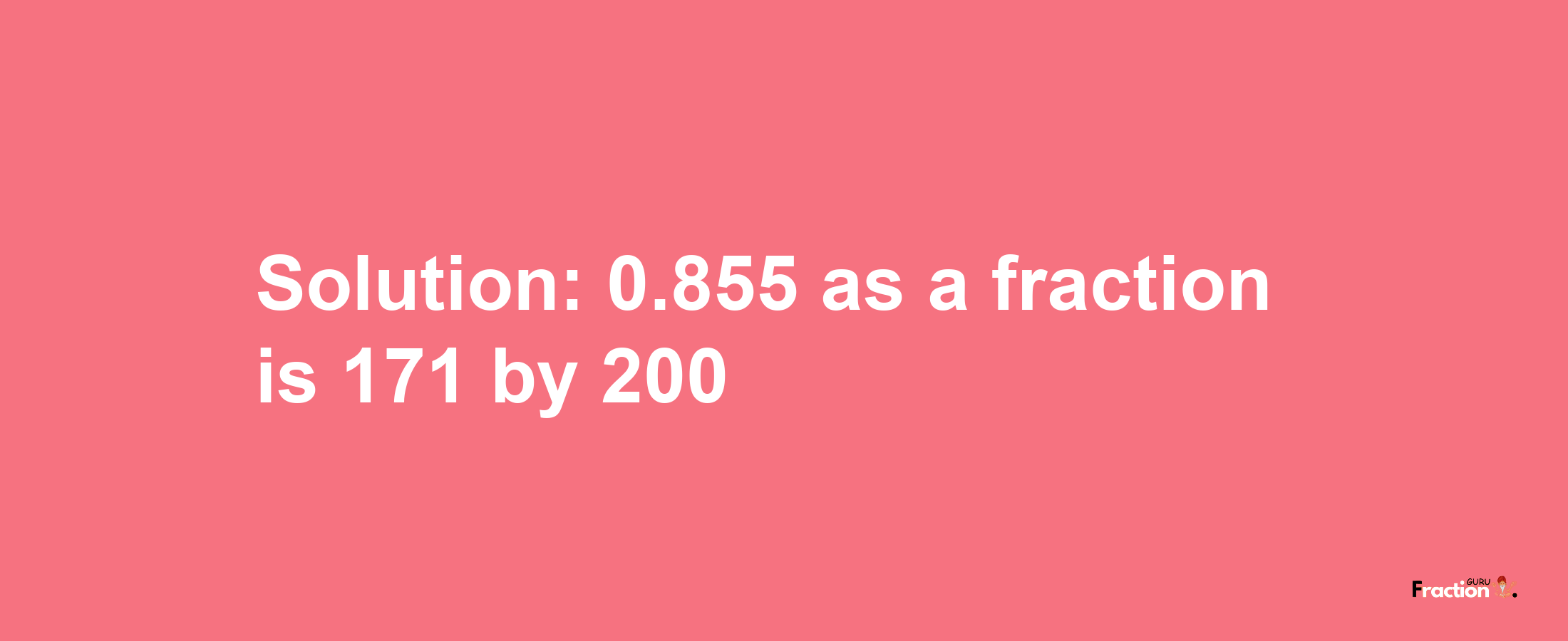 Solution:0.855 as a fraction is 171/200