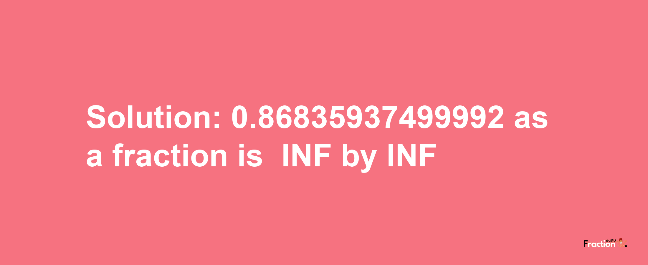 Solution:-0.86835937499992 as a fraction is -INF/INF