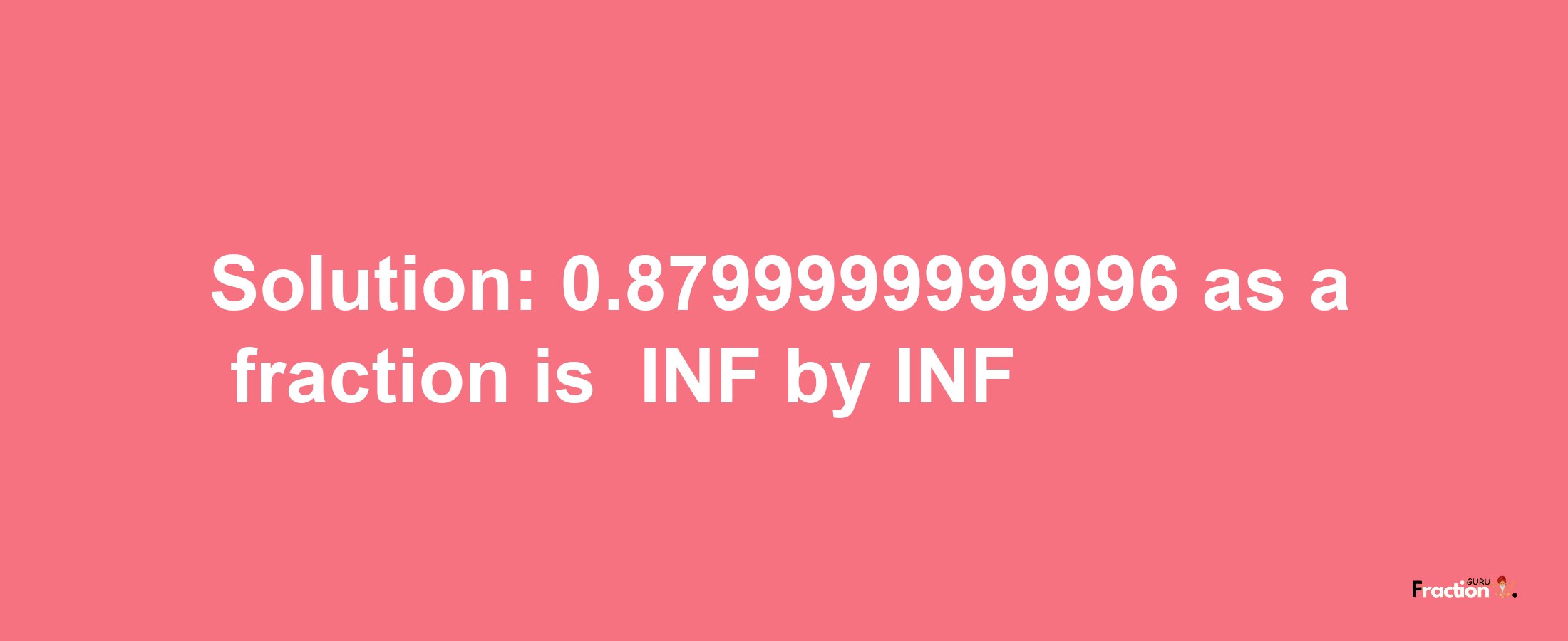 Solution:-0.8799999999996 as a fraction is -INF/INF