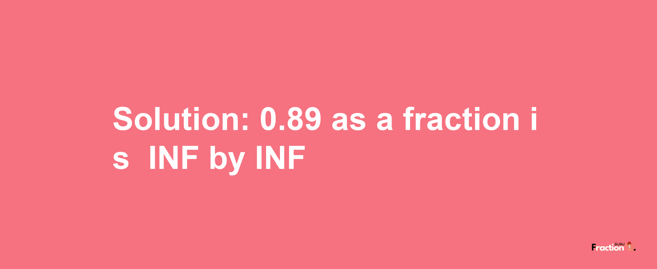 Solution:-0.89 as a fraction is -INF/INF