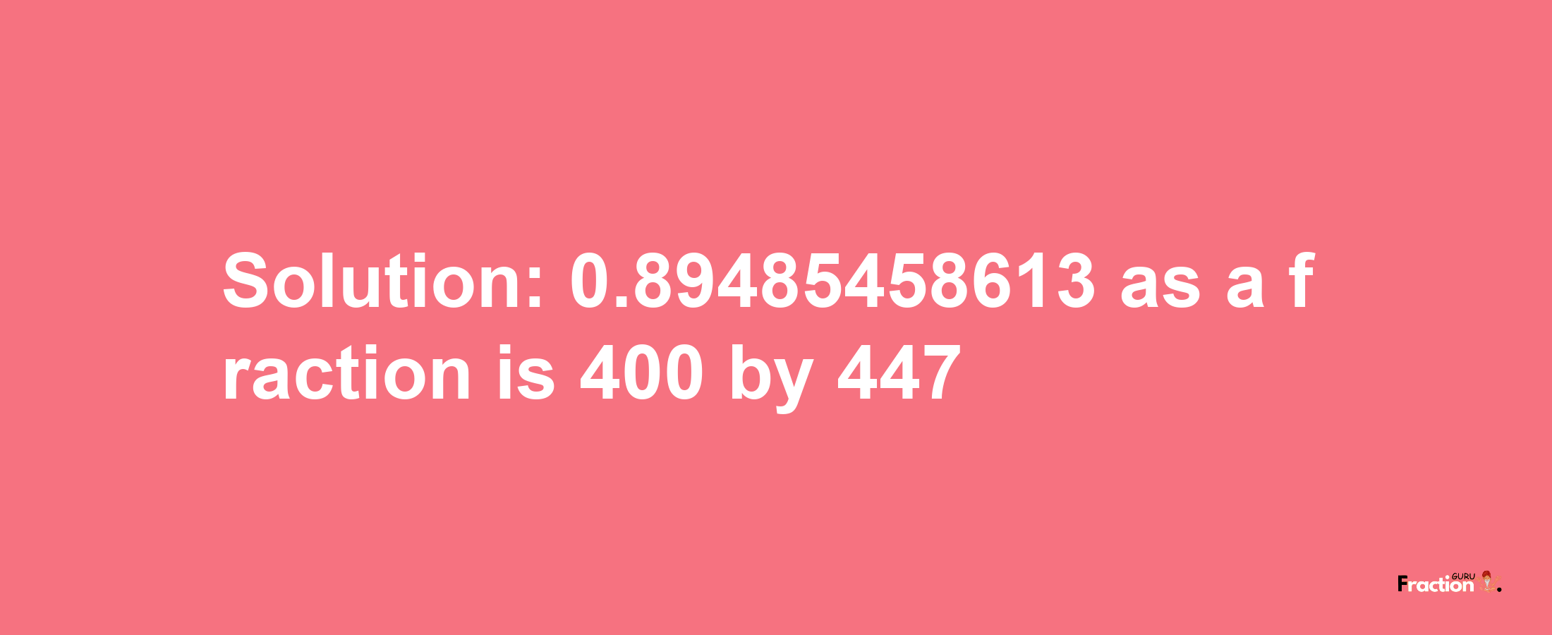 Solution:0.89485458613 as a fraction is 400/447