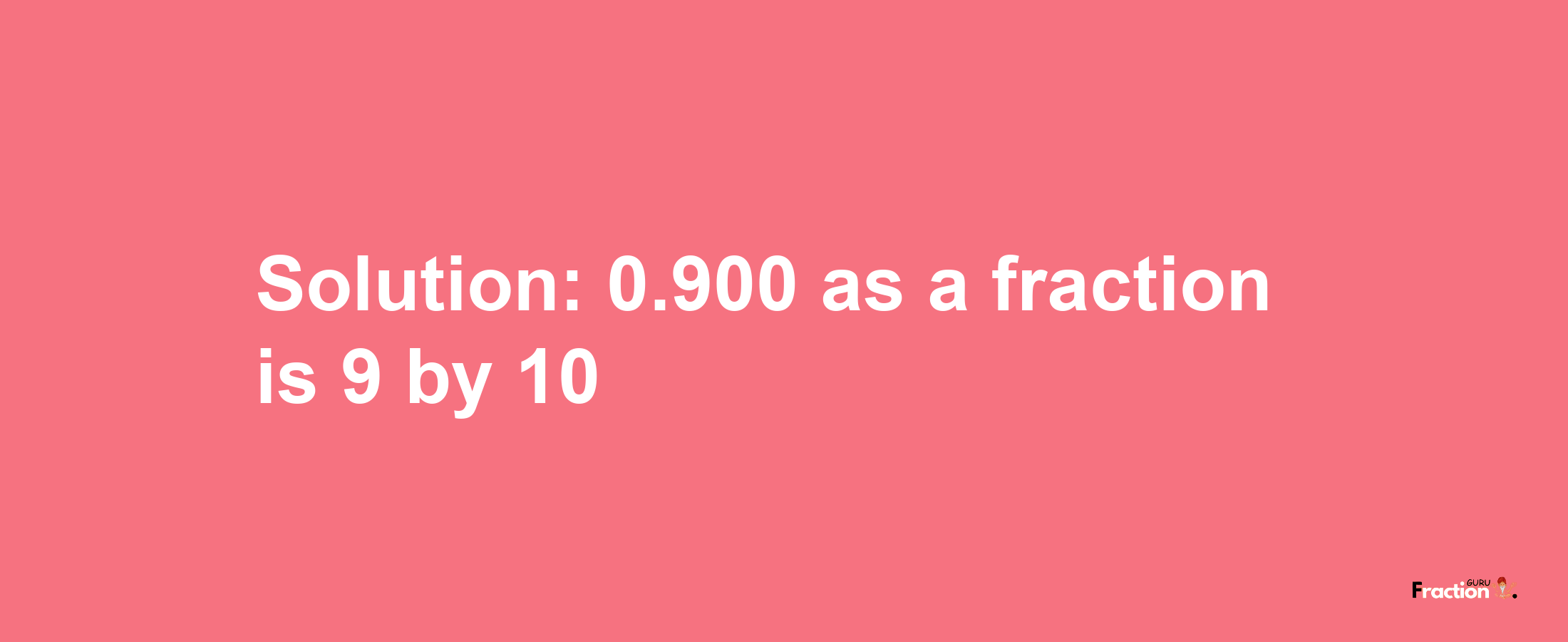 Solution:0.900 as a fraction is 9/10