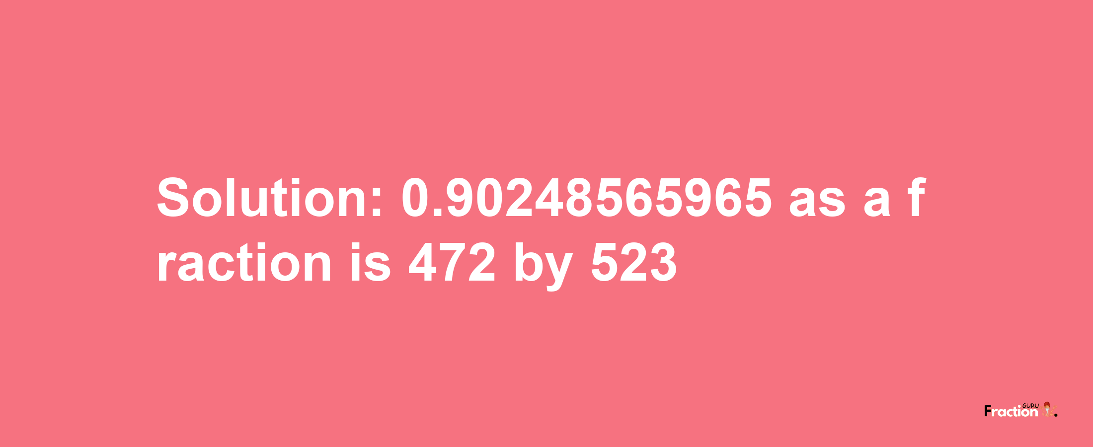 Solution:0.90248565965 as a fraction is 472/523