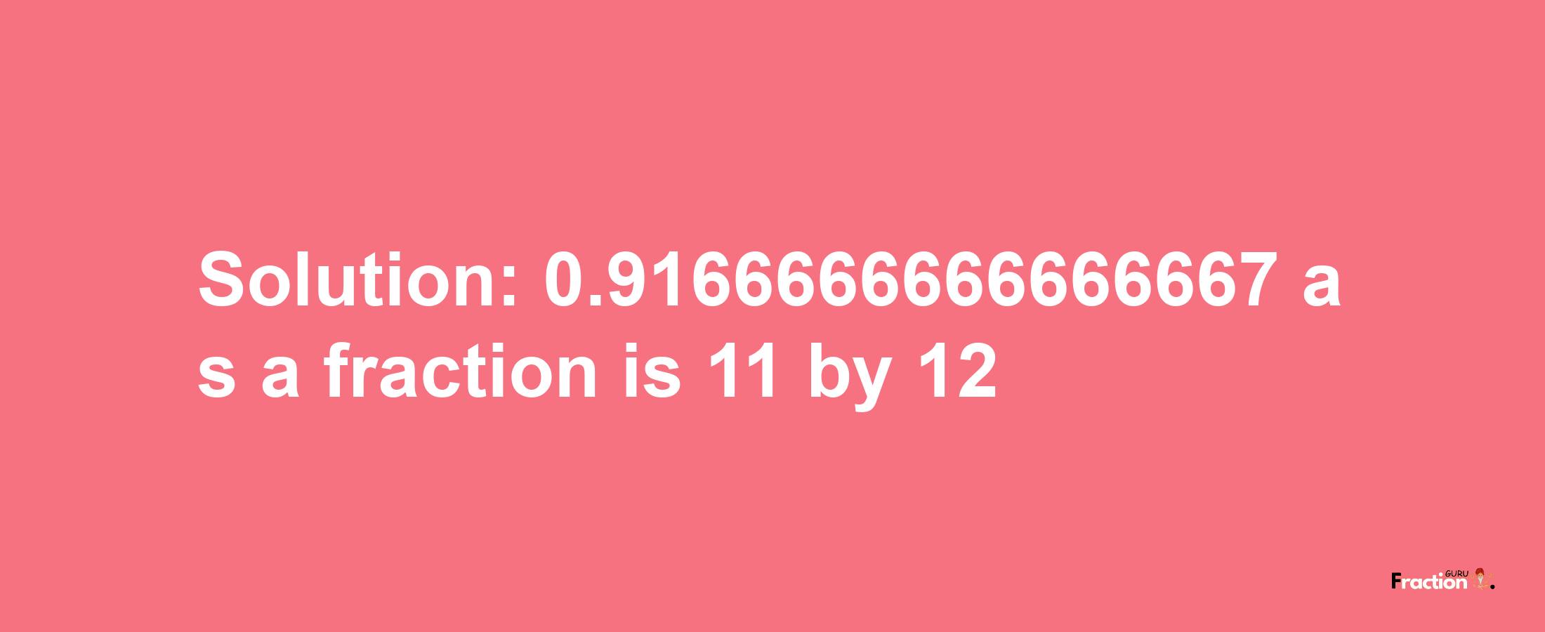 Solution:0.9166666666666667 as a fraction is 11/12