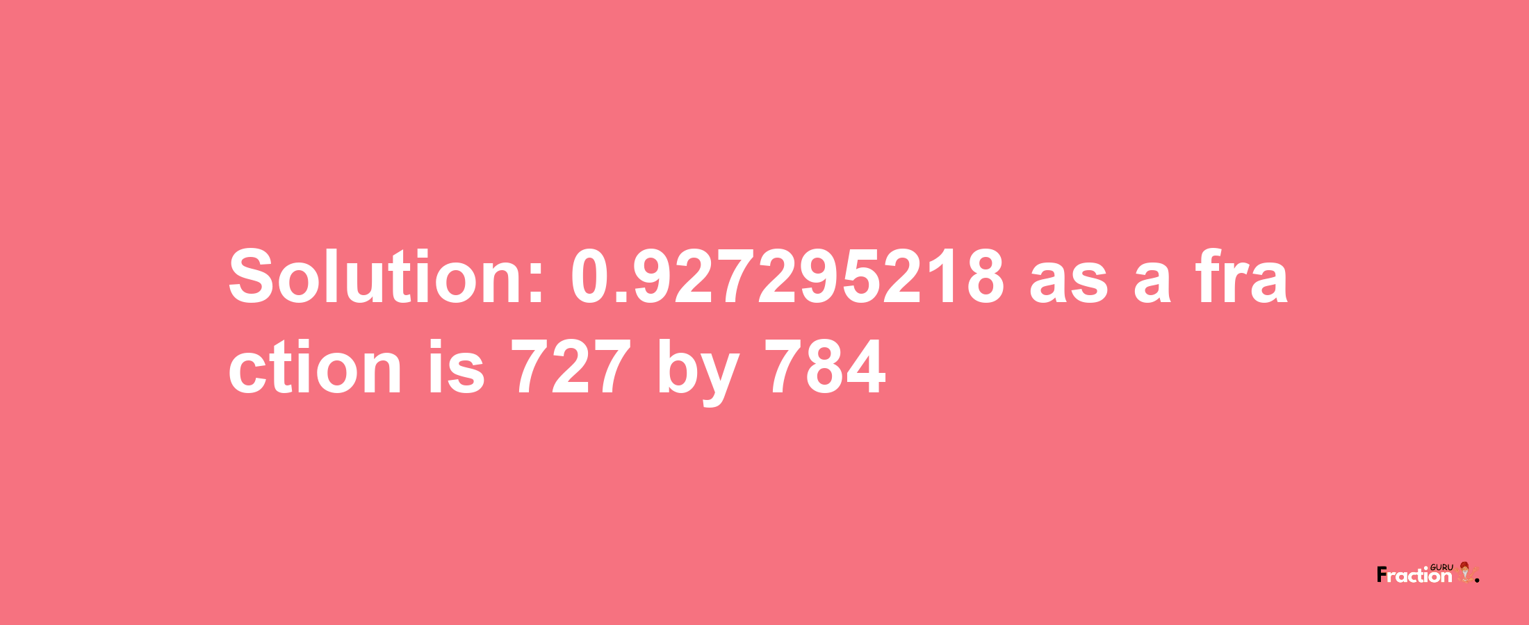 Solution:0.927295218 as a fraction is 727/784