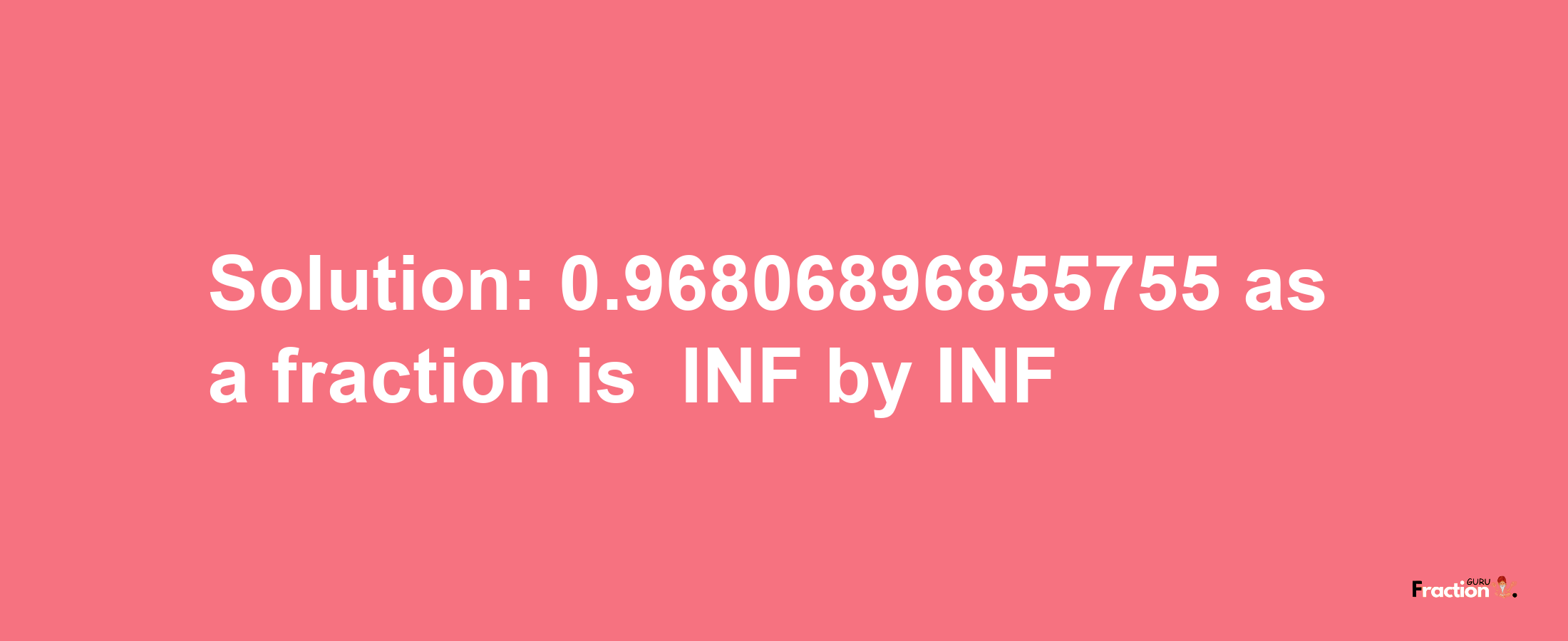 Solution:-0.96806896855755 as a fraction is -INF/INF