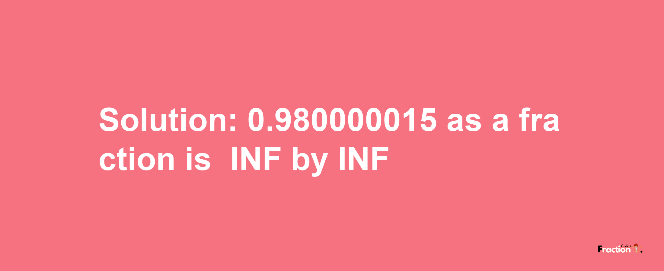 Solution:-0.980000015 as a fraction is -INF/INF