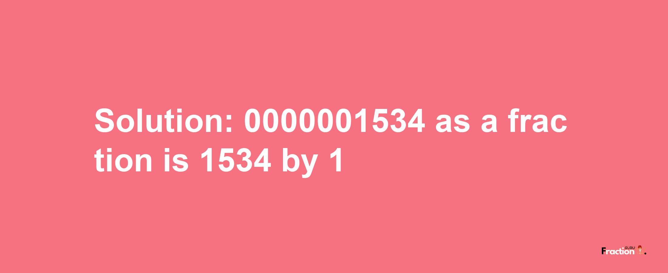 Solution:0000001534 as a fraction is 1534/1