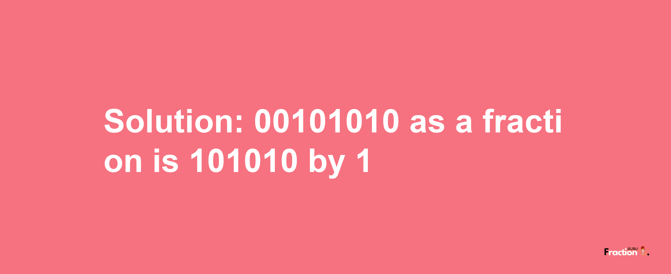 Solution:00101010 as a fraction is 101010/1