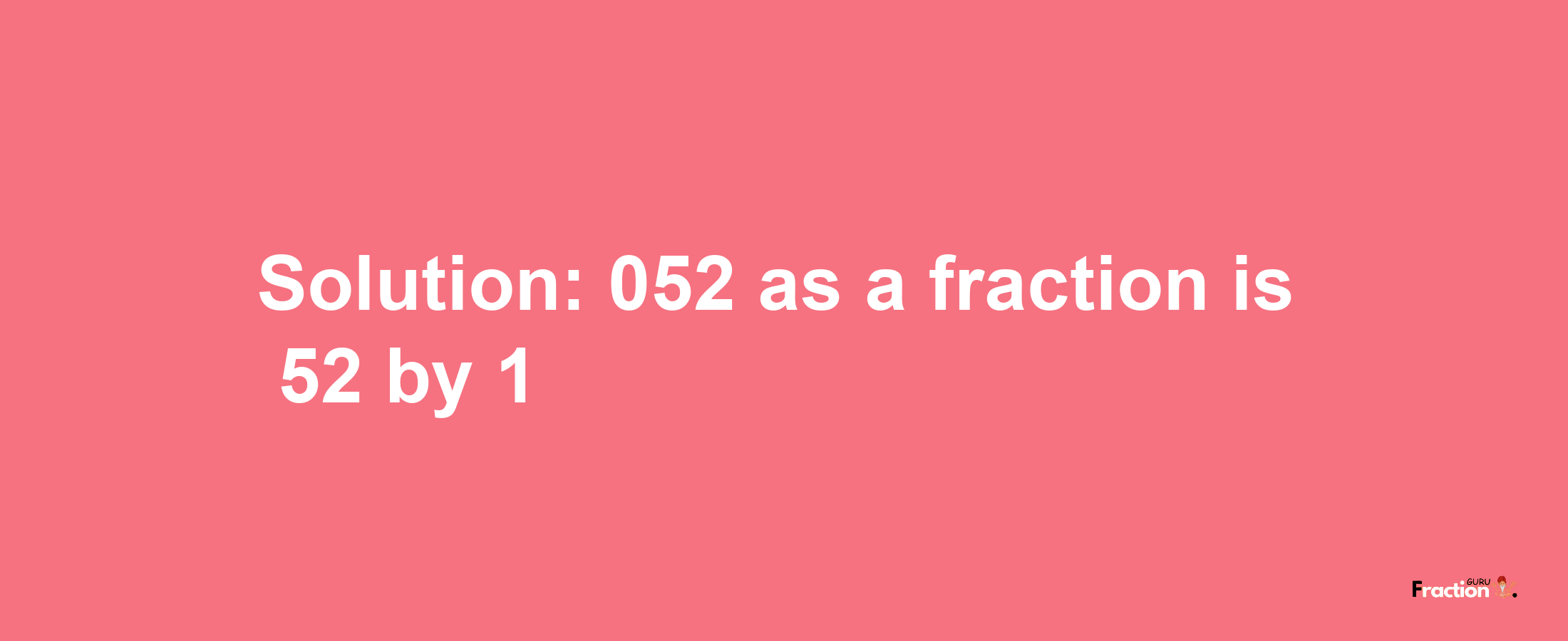 Solution:052 as a fraction is 52/1