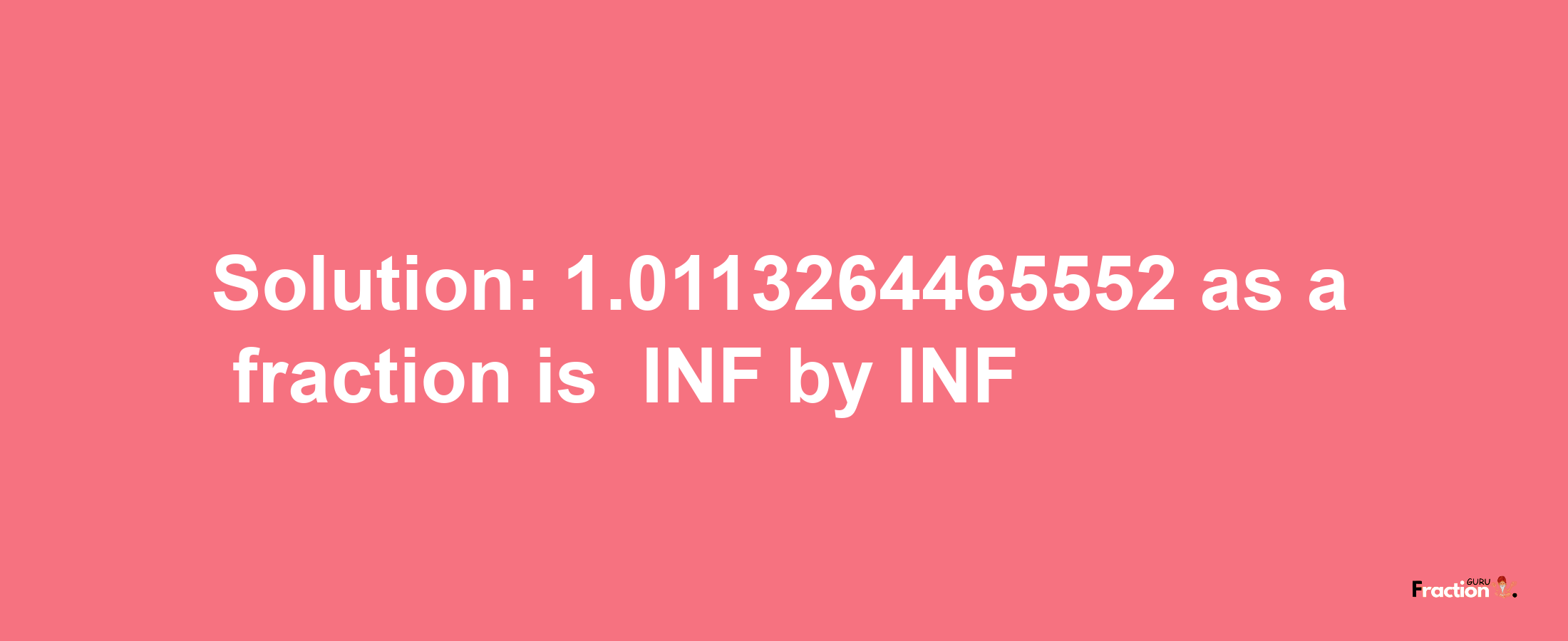 Solution:-1.0113264465552 as a fraction is -INF/INF