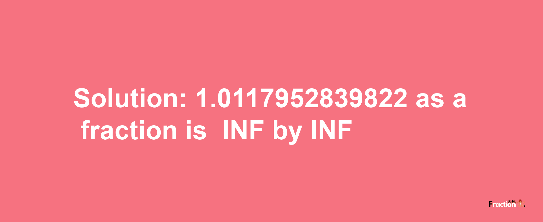 Solution:-1.0117952839822 as a fraction is -INF/INF