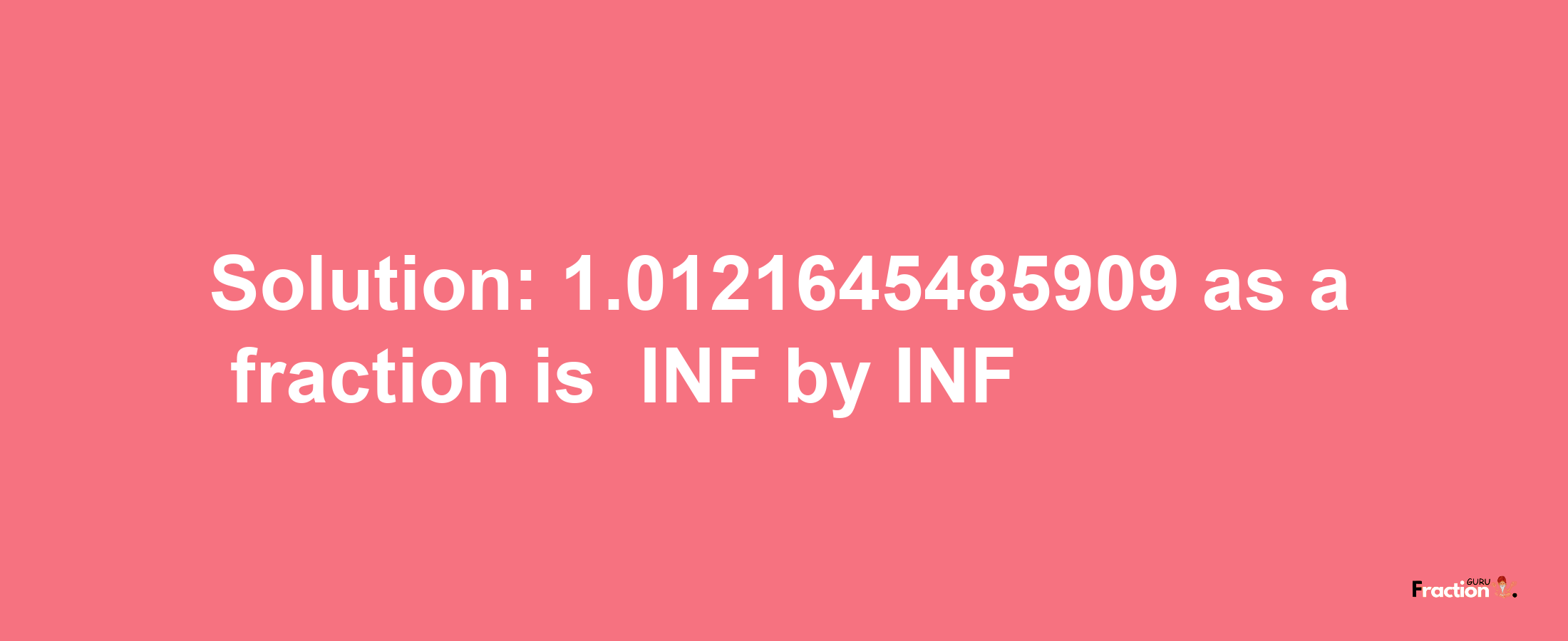 Solution:-1.0121645485909 as a fraction is -INF/INF