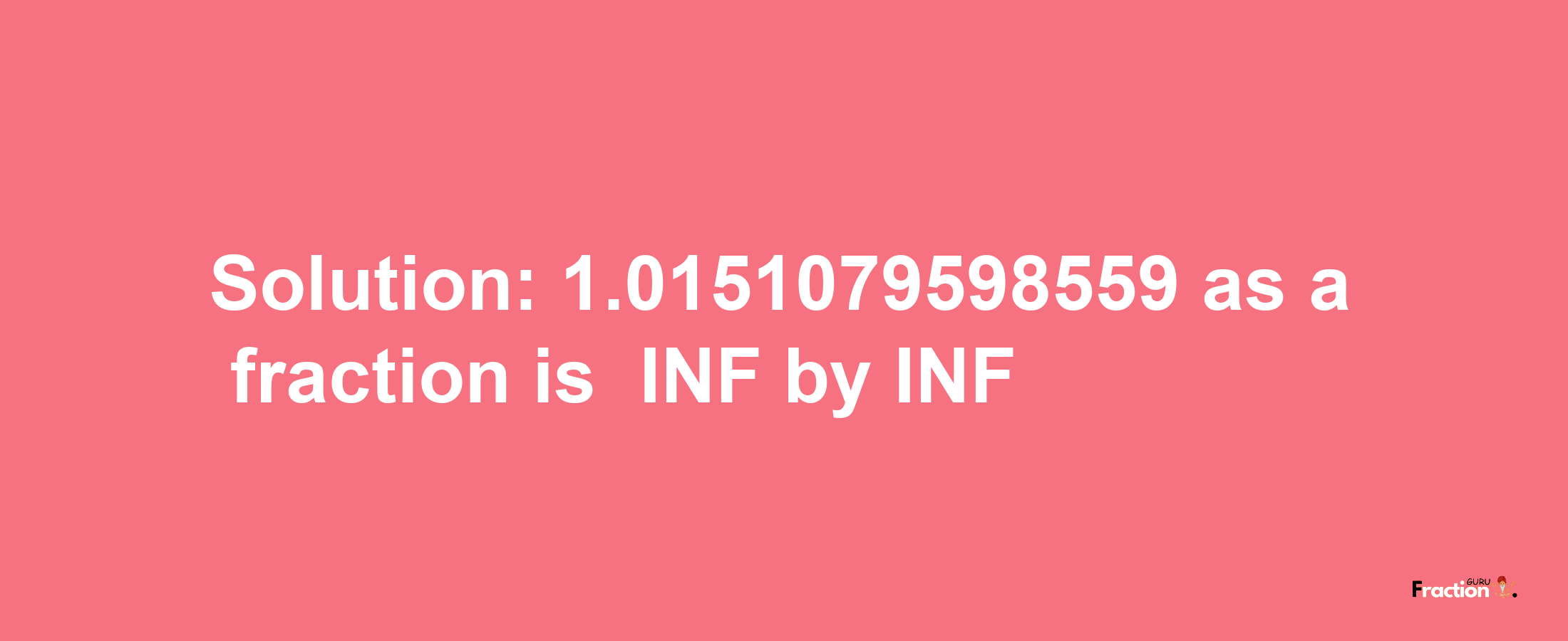 Solution:-1.0151079598559 as a fraction is -INF/INF