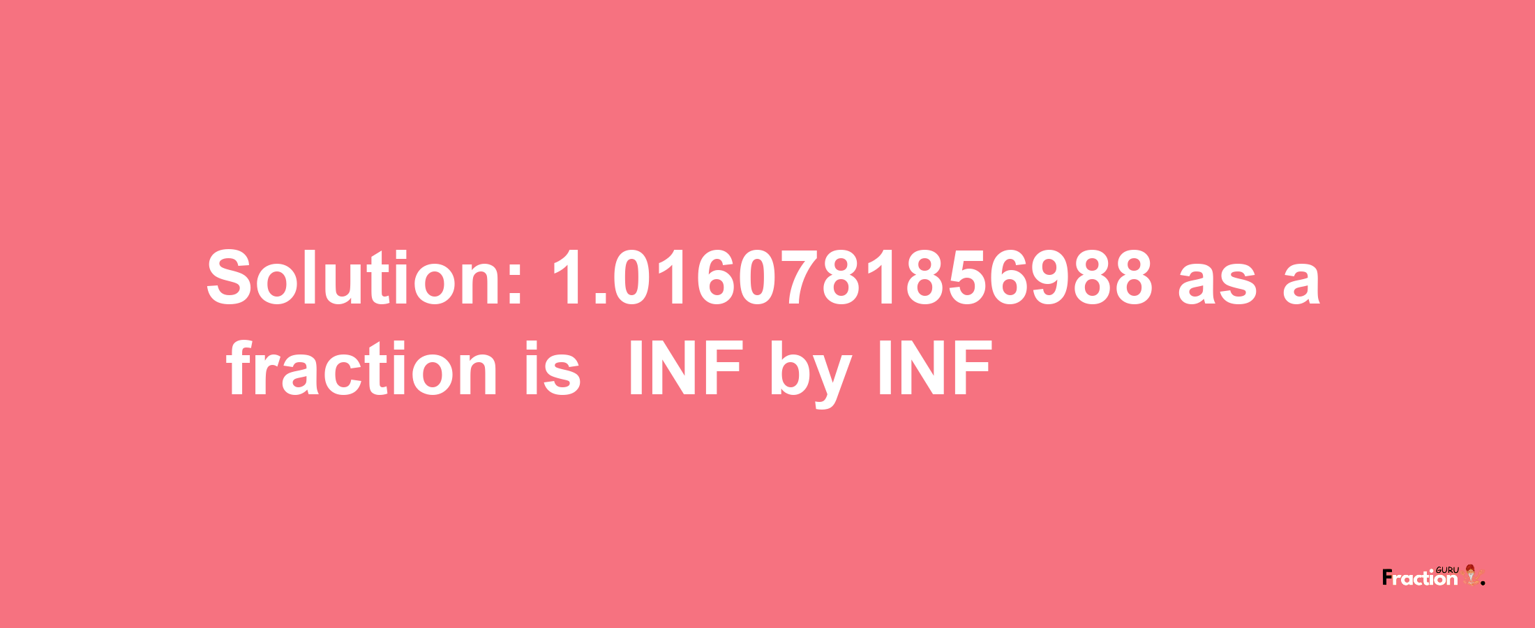 Solution:-1.0160781856988 as a fraction is -INF/INF