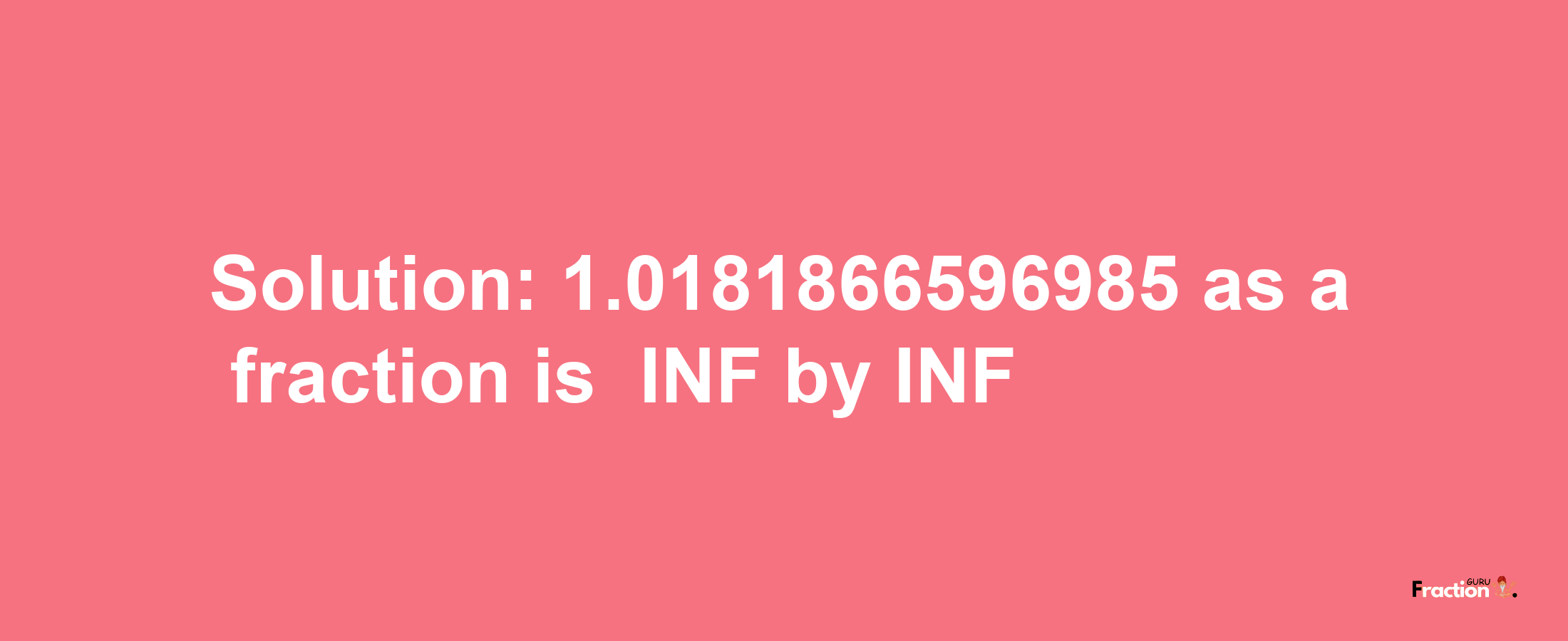 Solution:-1.0181866596985 as a fraction is -INF/INF