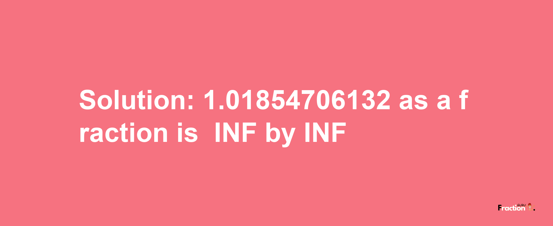 Solution:-1.01854706132 as a fraction is -INF/INF