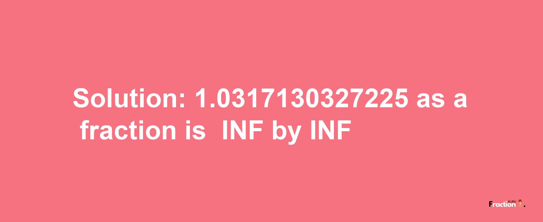 Solution:-1.0317130327225 as a fraction is -INF/INF