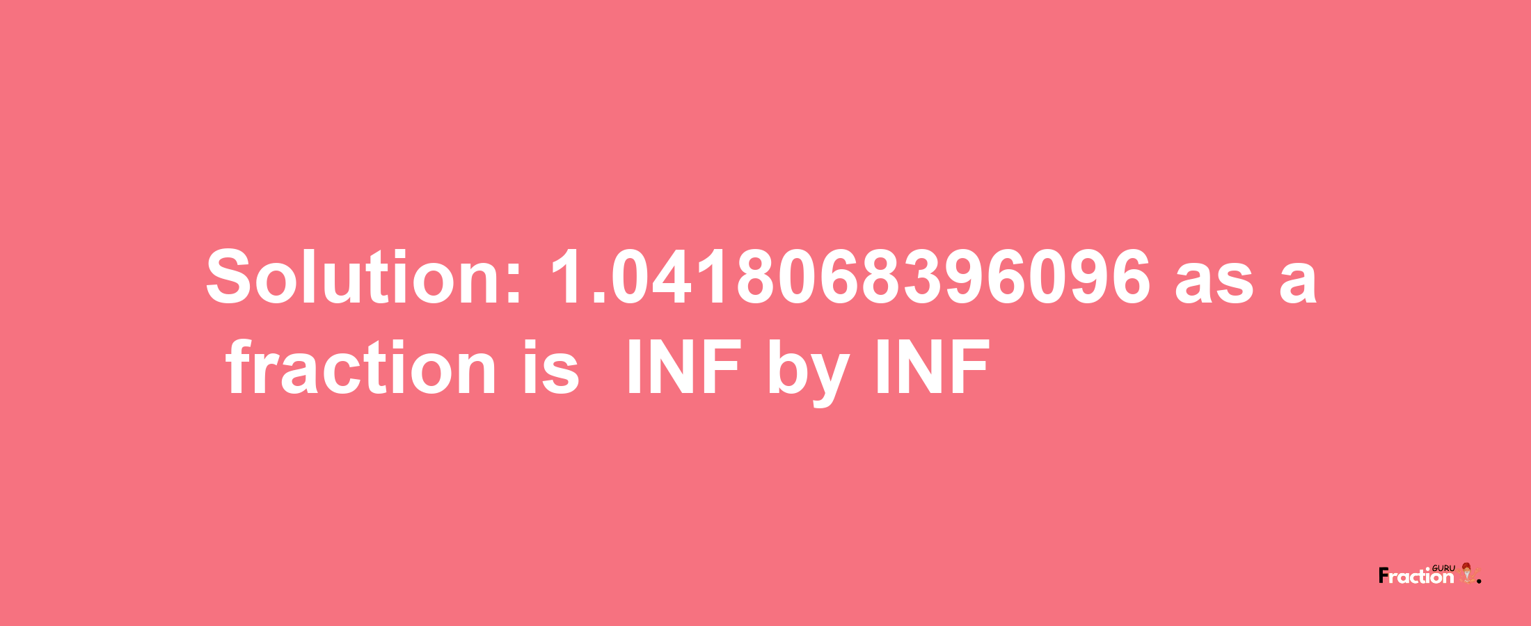 Solution:-1.0418068396096 as a fraction is -INF/INF