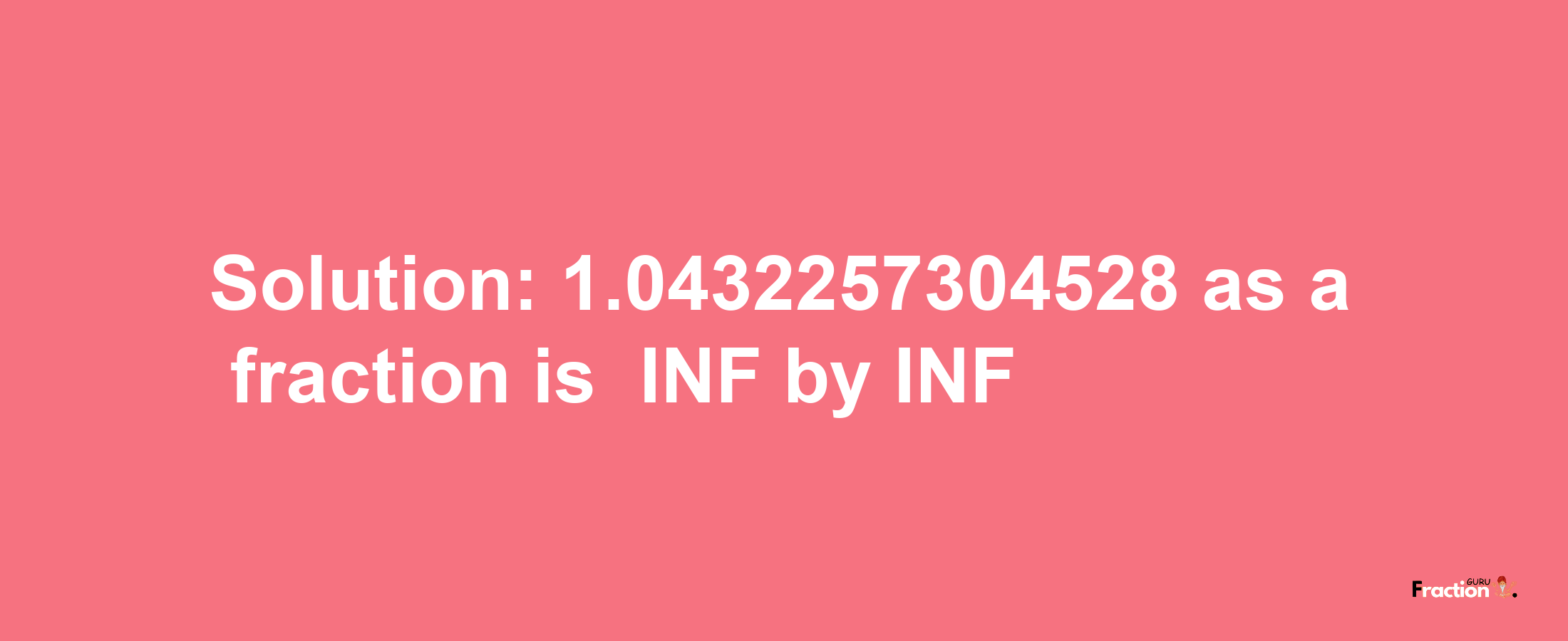 Solution:-1.0432257304528 as a fraction is -INF/INF