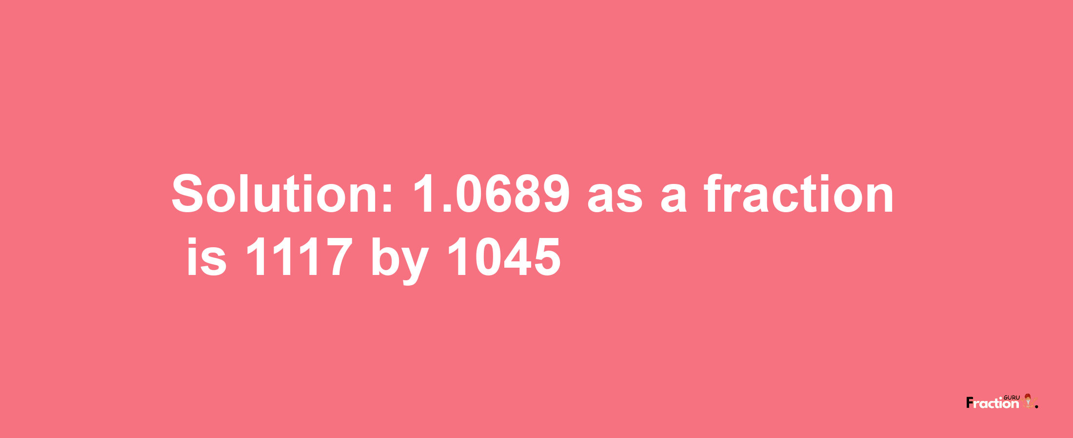 Solution:1.0689 as a fraction is 1117/1045