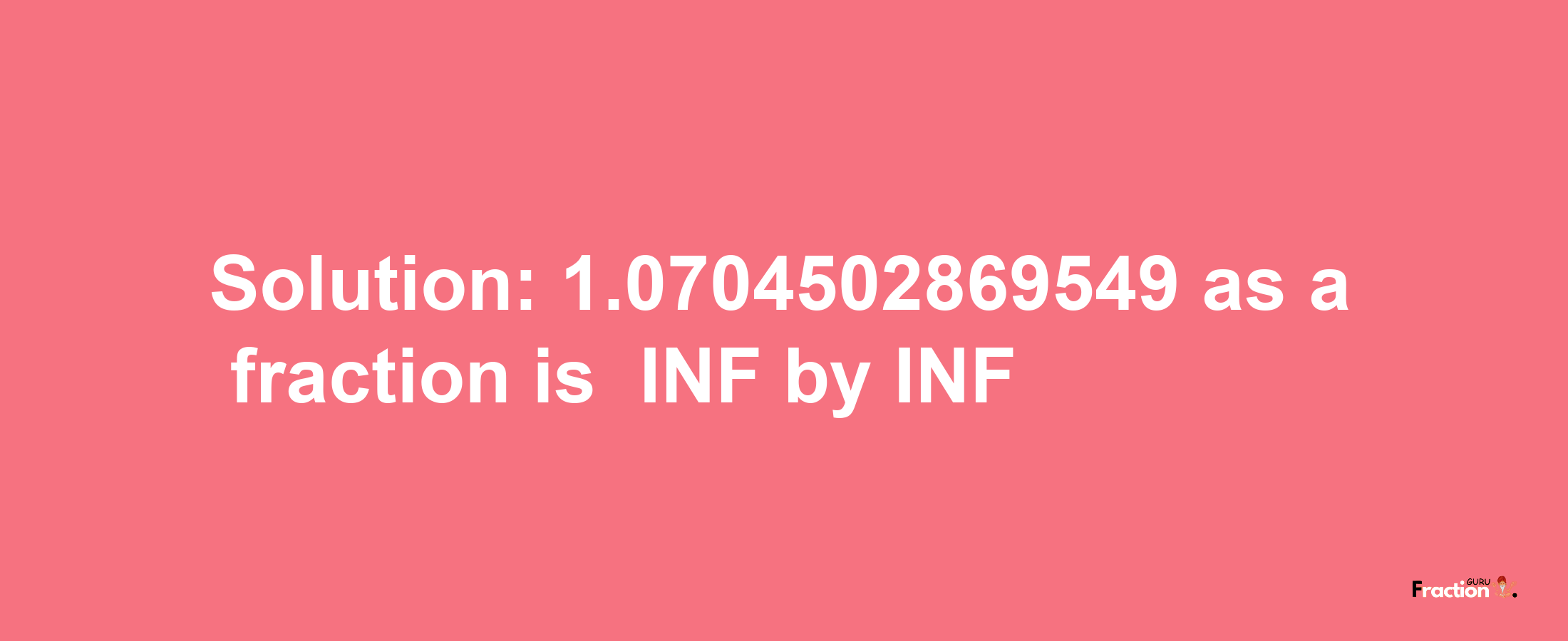 Solution:-1.0704502869549 as a fraction is -INF/INF