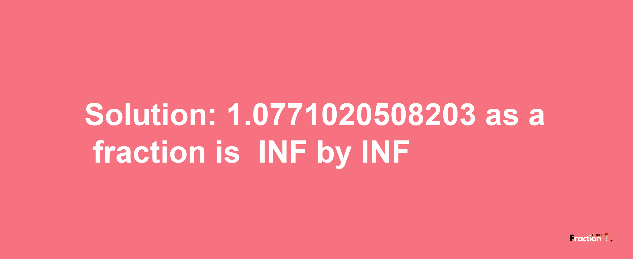 Solution:-1.0771020508203 as a fraction is -INF/INF