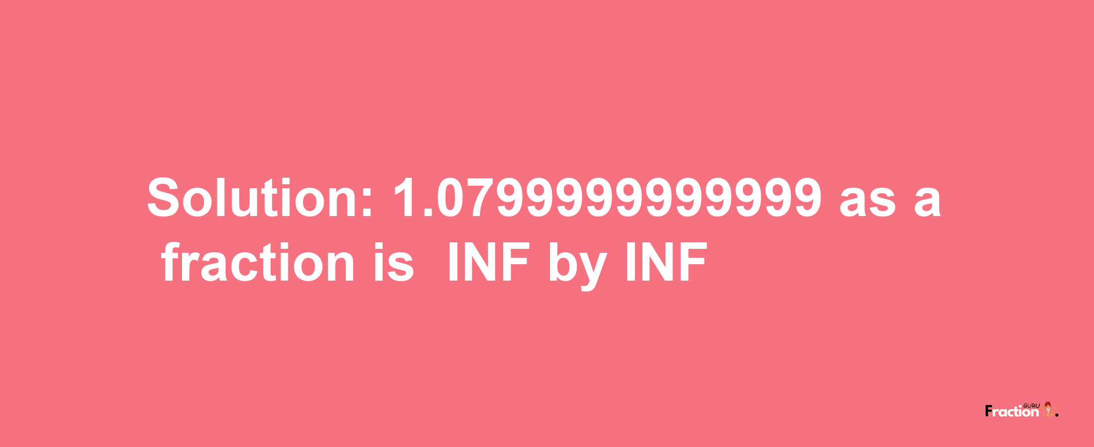 Solution:-1.0799999999999 as a fraction is -INF/INF