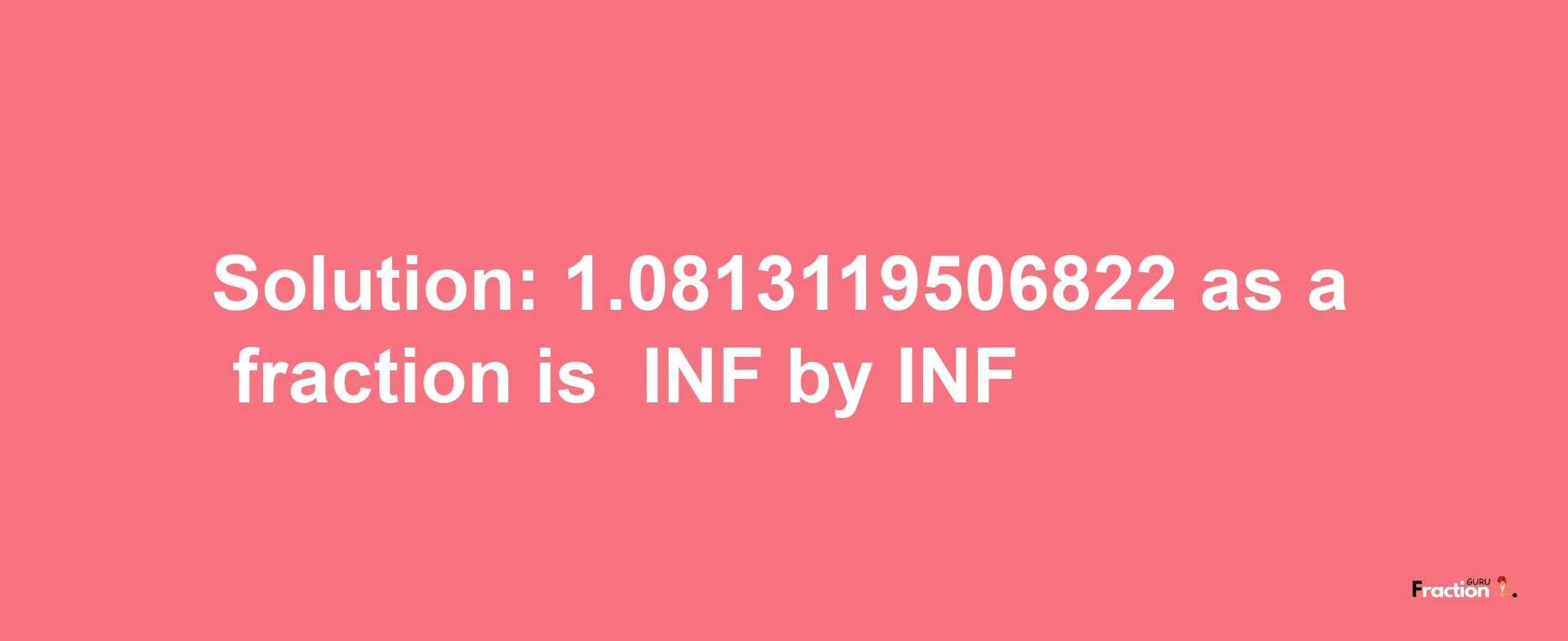 Solution:-1.0813119506822 as a fraction is -INF/INF