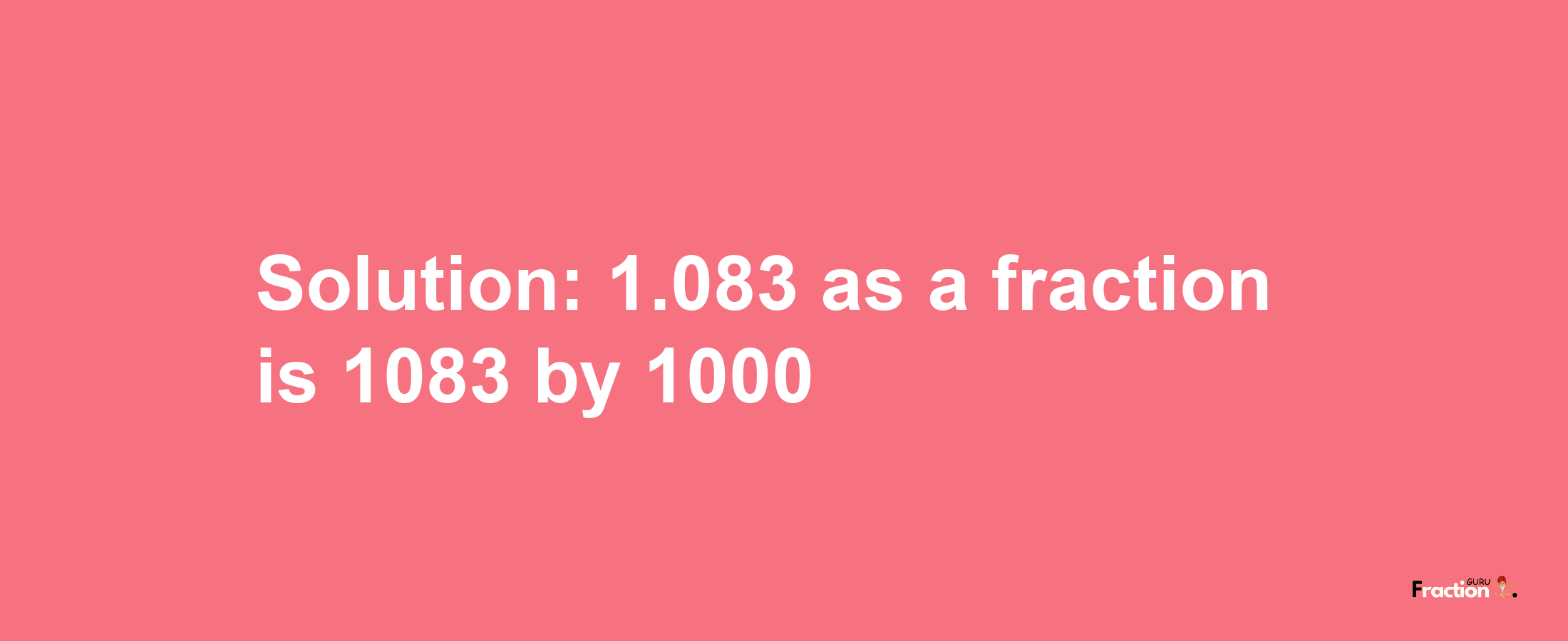 Solution:1.083 as a fraction is 1083/1000