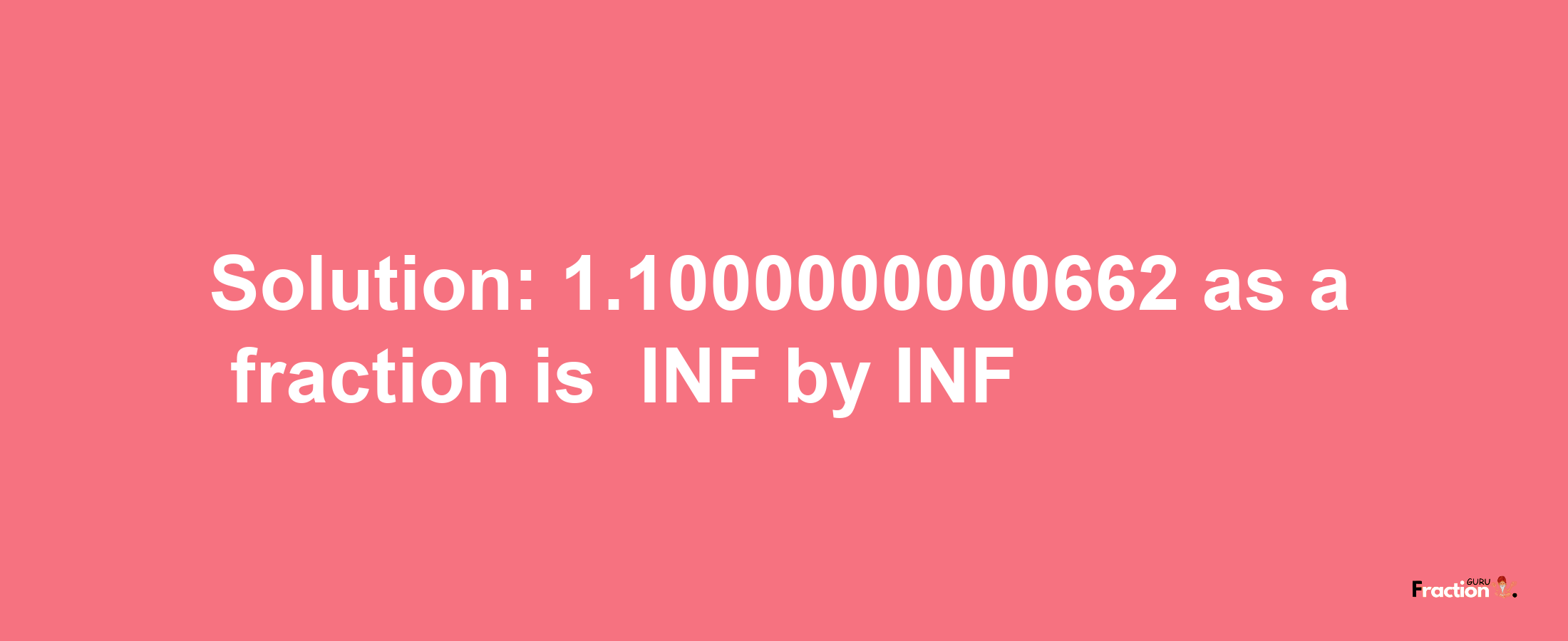 Solution:-1.1000000000662 as a fraction is -INF/INF