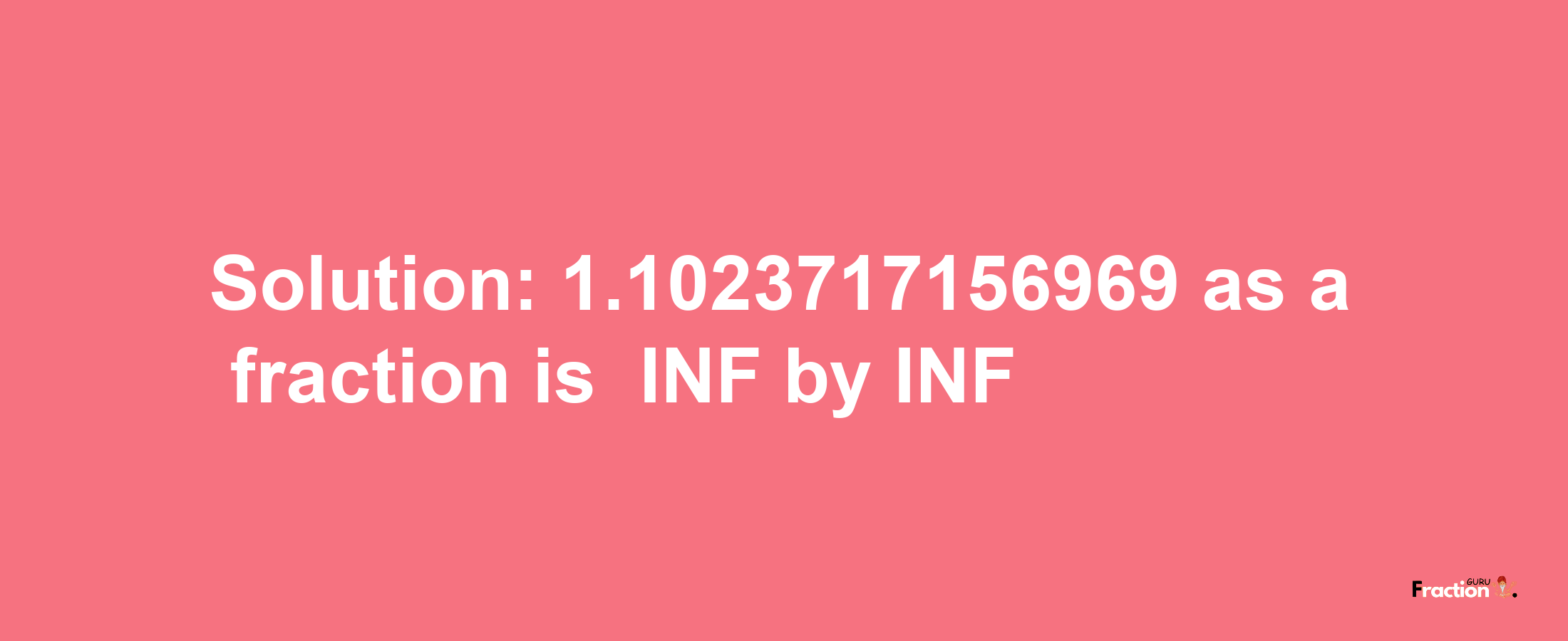 Solution:-1.1023717156969 as a fraction is -INF/INF