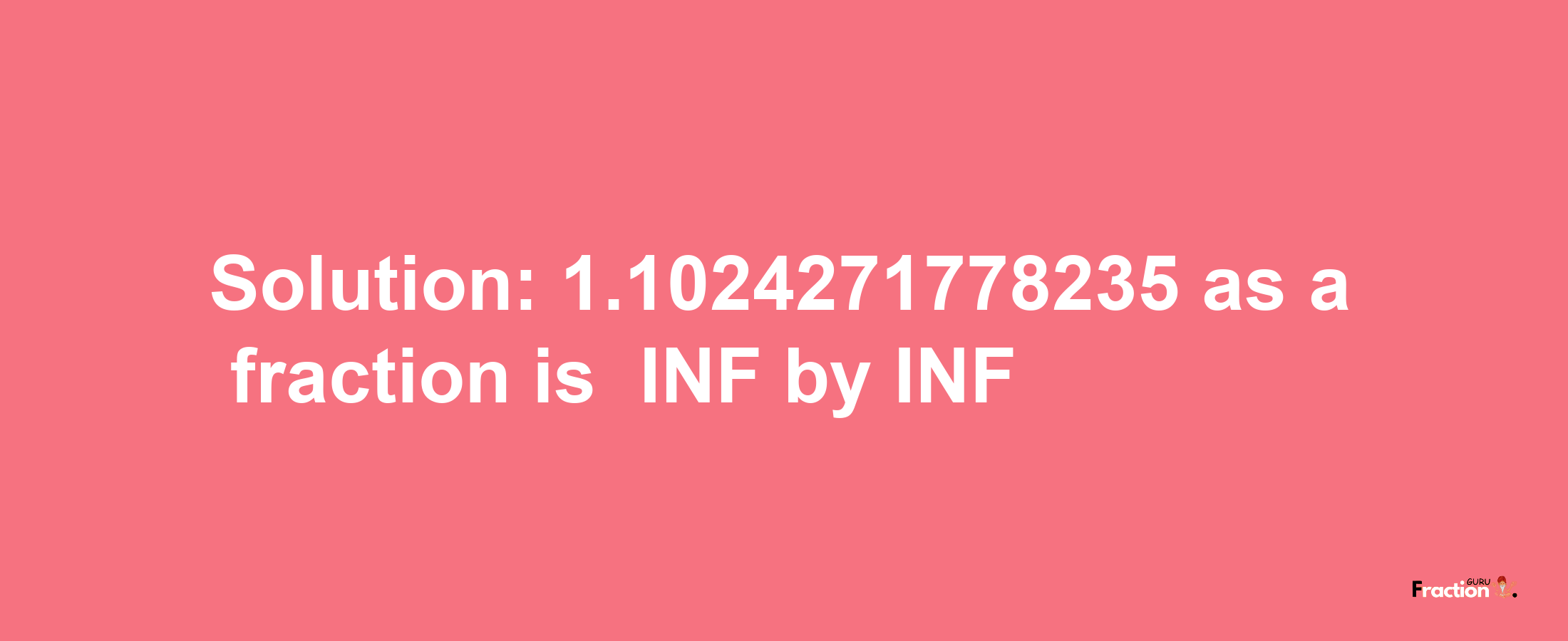 Solution:-1.1024271778235 as a fraction is -INF/INF