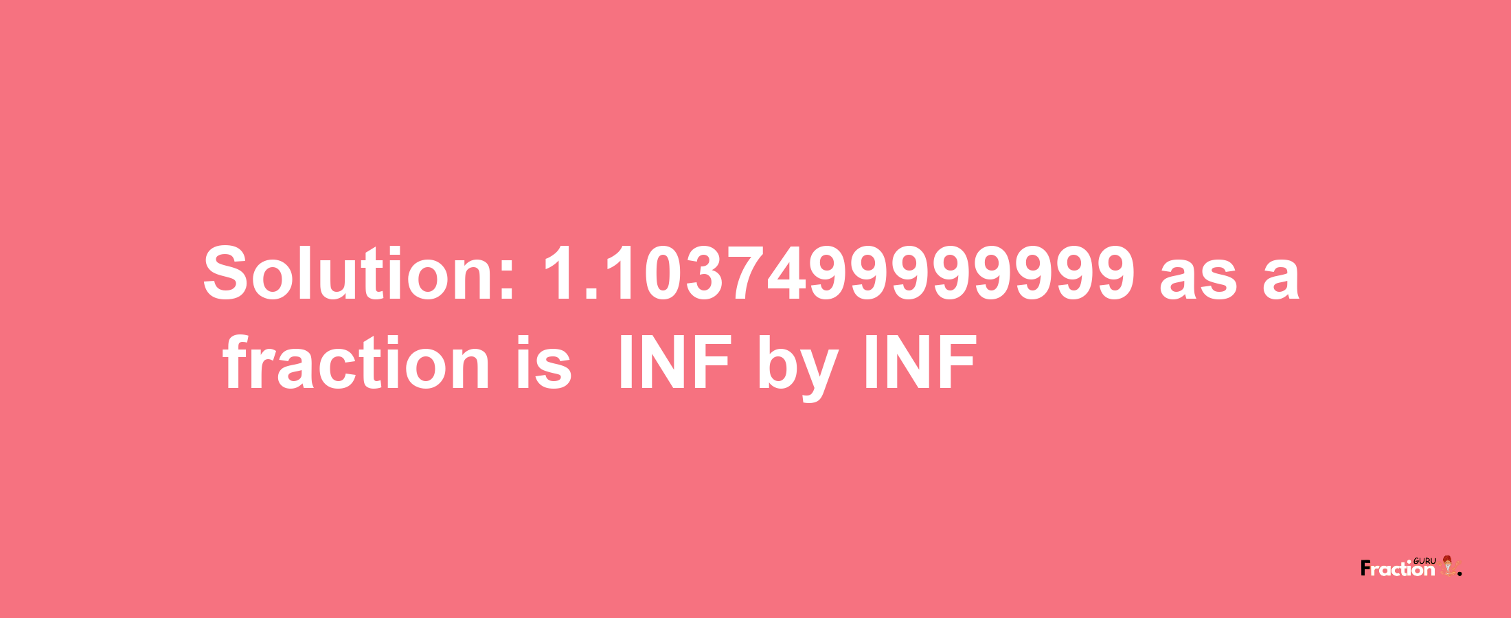 Solution:-1.1037499999999 as a fraction is -INF/INF